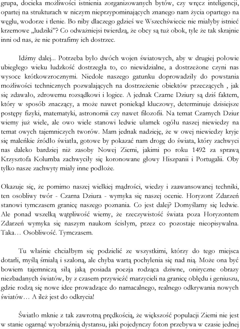 Idźmy dalej... Potrzeba było dwóch wojen światowych, aby w drugiej połowie ubiegłego wieku ludzkość dostrzegła to, co niewidzialne, a dostrzeżone czyni nas wysoce krótkowzrocznymi.