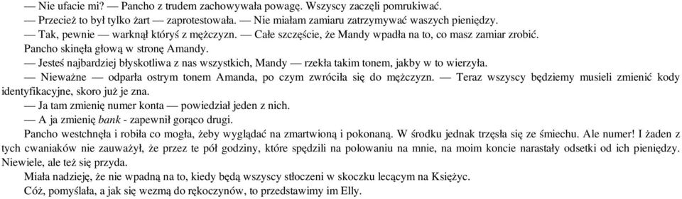 Jesteś najbardziej błyskotliwa z nas wszystkich, Mandy rzekła takim tonem, jakby w to wierzyła. Nieważne odparła ostrym tonem Amanda, po czym zwróciła się do mężczyzn.