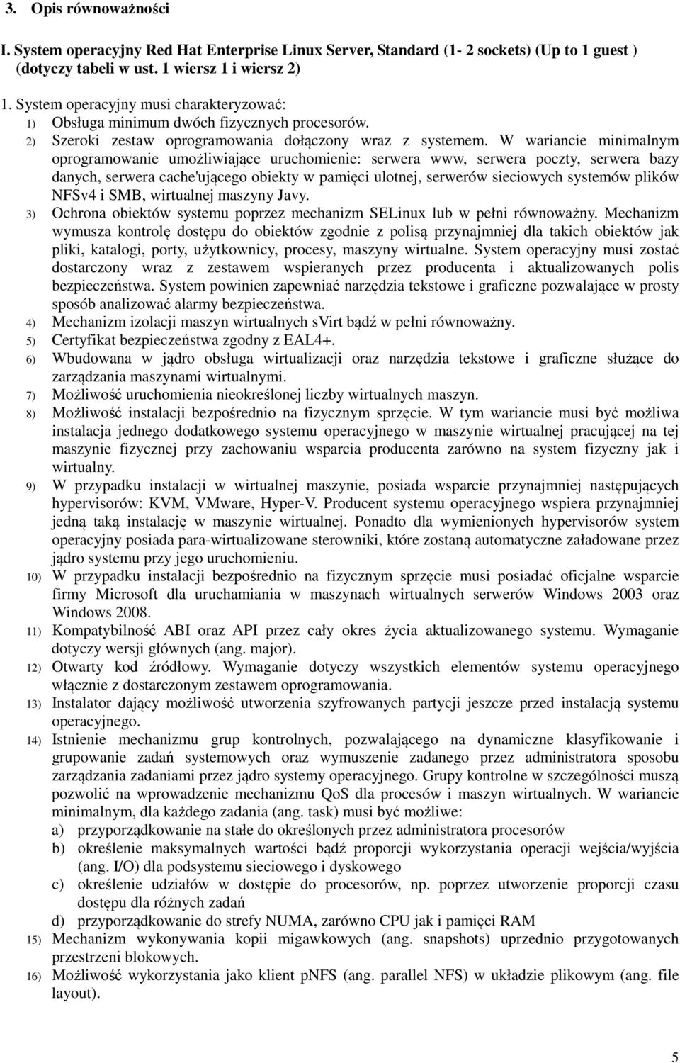 W wariancie minimalnym oprogramowanie umożliwiające uruchomienie: serwera www, serwera poczty, serwera bazy danych, serwera cache'ującego obiekty w pamięci ulotnej, serwerów sieciowych systemów