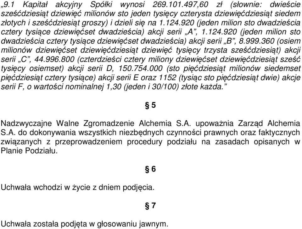 920 (jeden milion sto dwadzieścia cztery tysiące dziewięćset dwadzieścia) akcji serii A, 1.124.920 (jeden milion sto dwadzieścia cztery tysiące dziewięćset dwadzieścia) akcji serii B, 8.999.