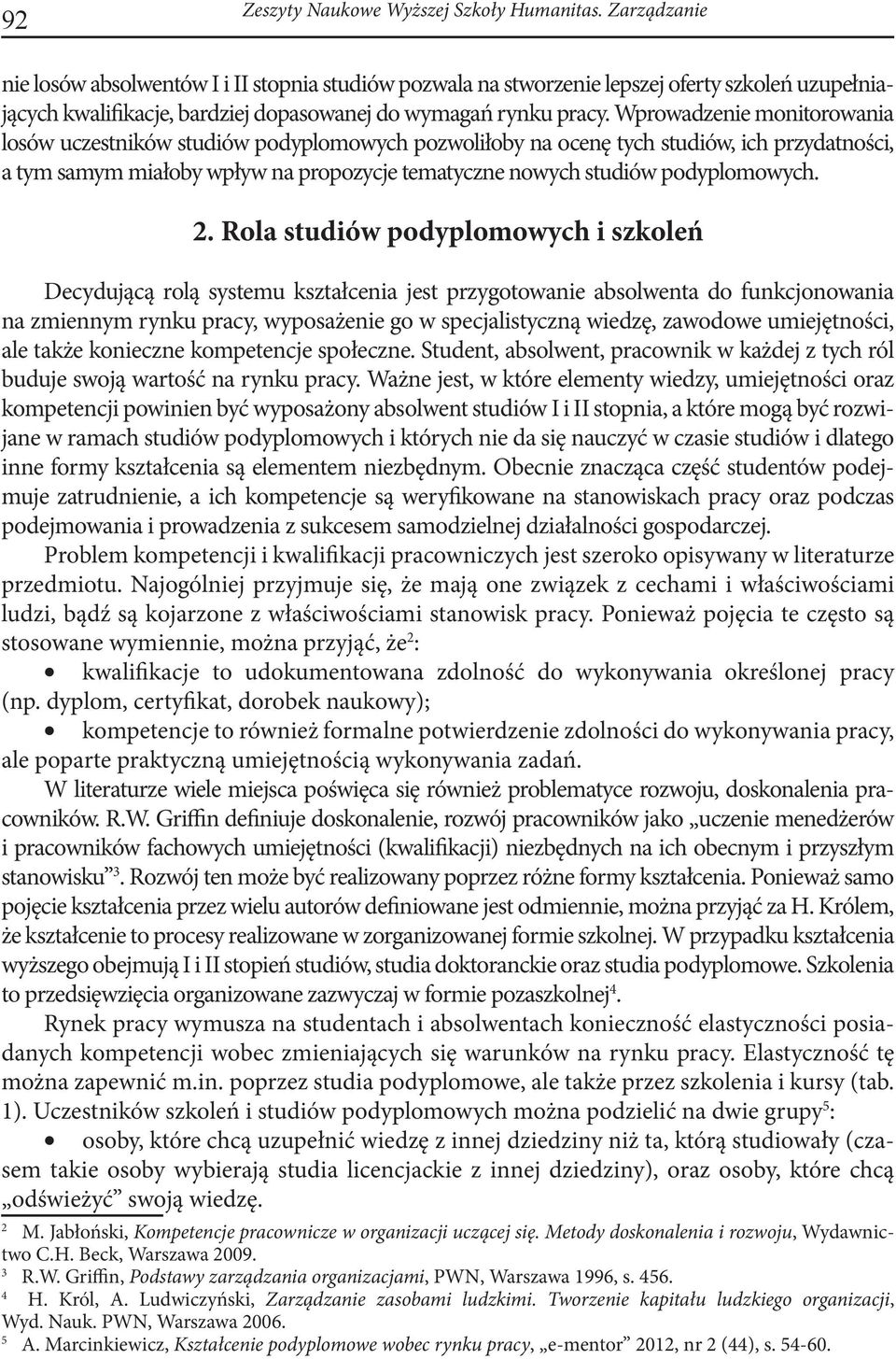 Wprowadzenie monitorowania losów uczestników studiów podyplomowych pozwoliłoby na ocenę tych studiów, ich przydatności, a tym samym miałoby wpływ na propozycje tematyczne nowych studiów podyplomowych.