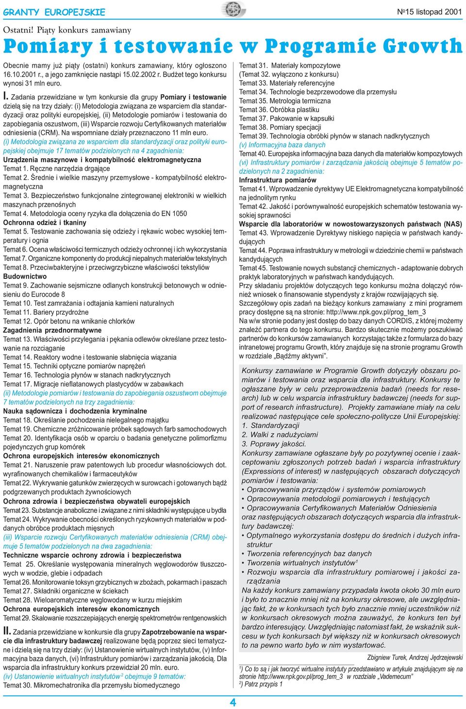 Zadania przewidziane w tym konkursie dla grupy Pomiary i testowanie dziel¹ siê na trzy dzia³y: (i) Metodologia zwi¹zana ze wsparciem dla standardyzacji oraz polityki europejskiej, (ii) Metodologie