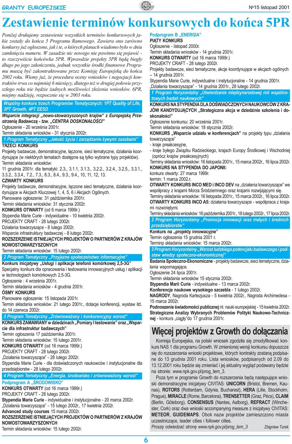 Wprawdzie projekty 5PR bêd¹ bieg³y d³ugo po jego zakoñczeniu, jednak wszystkie œrodki finansowe Programu musz¹ byæ zakontraktowane przez Komisjê Europejsk¹ do koñca 2002 roku.