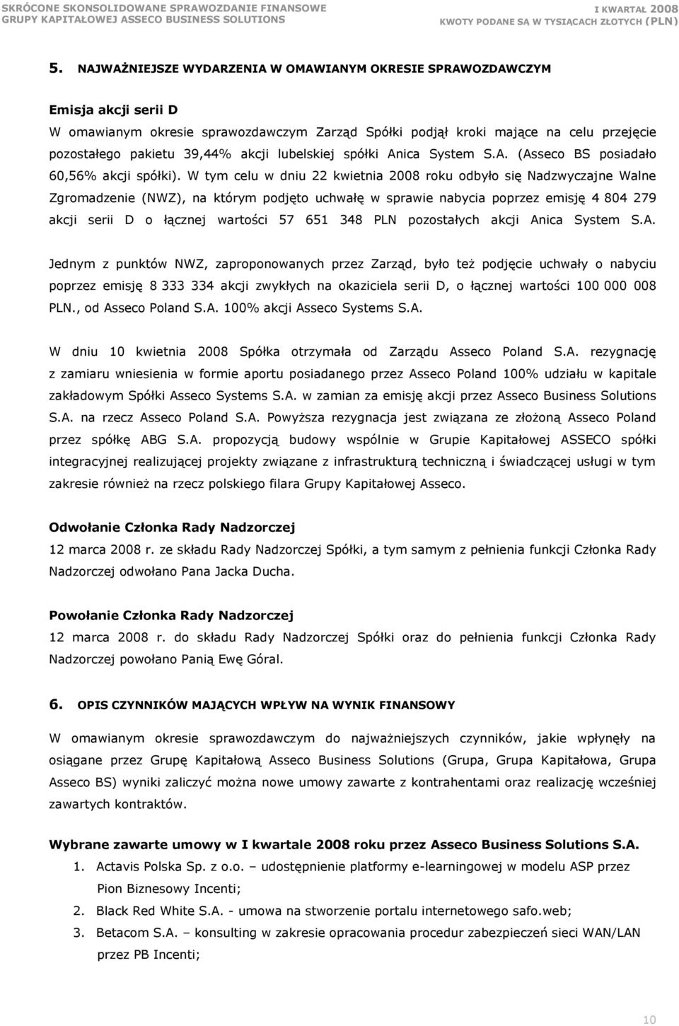 W tym celu w dniu 22 kwietnia 2008 roku odbyło się Nadzwyczajne Walne Zgromadzenie (NWZ), na którym podjęto uchwałę w sprawie nabycia poprzez emisję 4 804 279 akcji serii D o łącznej wartości 57 651