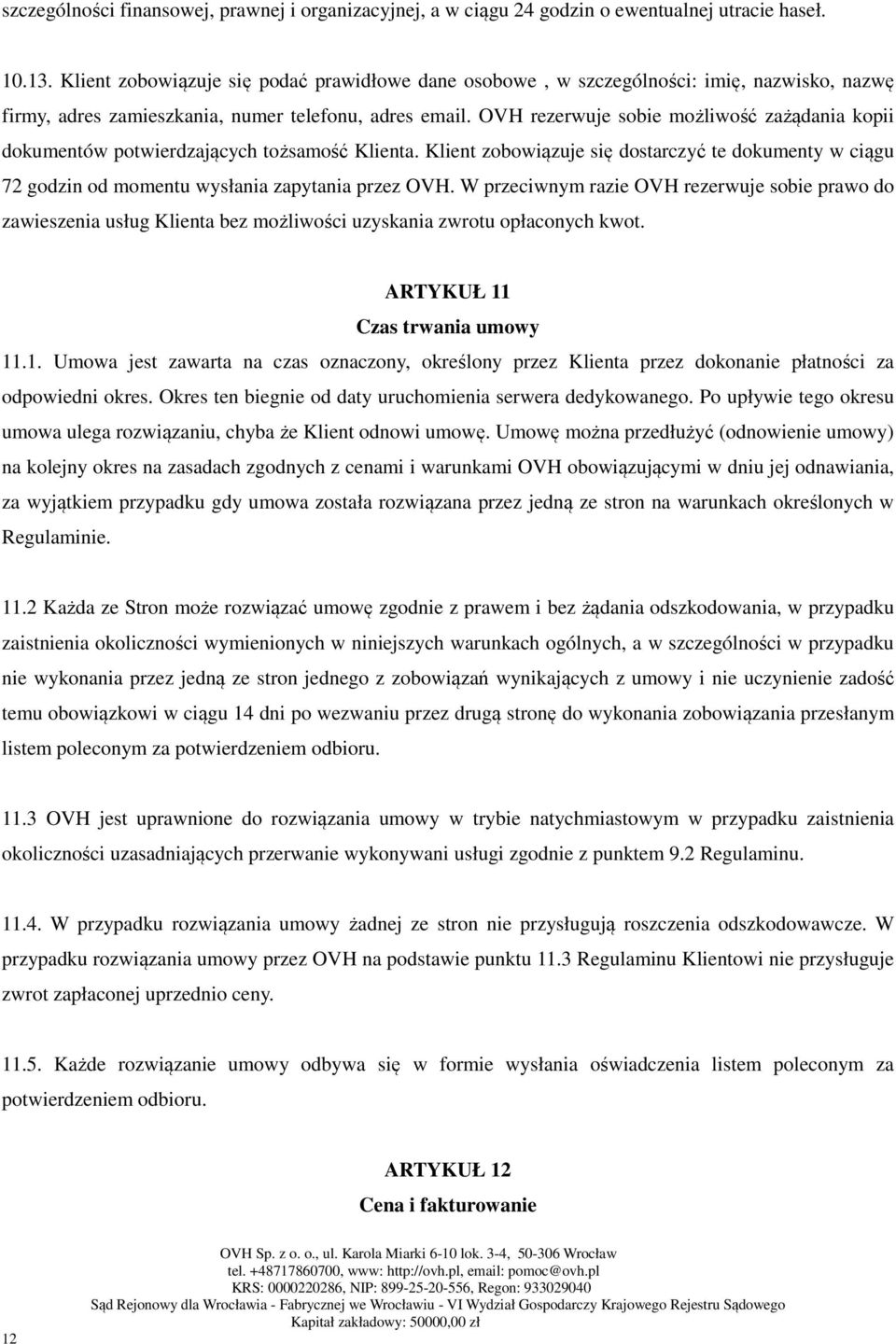 OVH rezerwuje sobie możliwość zażądania kopii dokumentów potwierdzających tożsamość Klienta. Klient zobowiązuje się dostarczyć te dokumenty w ciągu 72 godzin od momentu wysłania zapytania przez OVH.