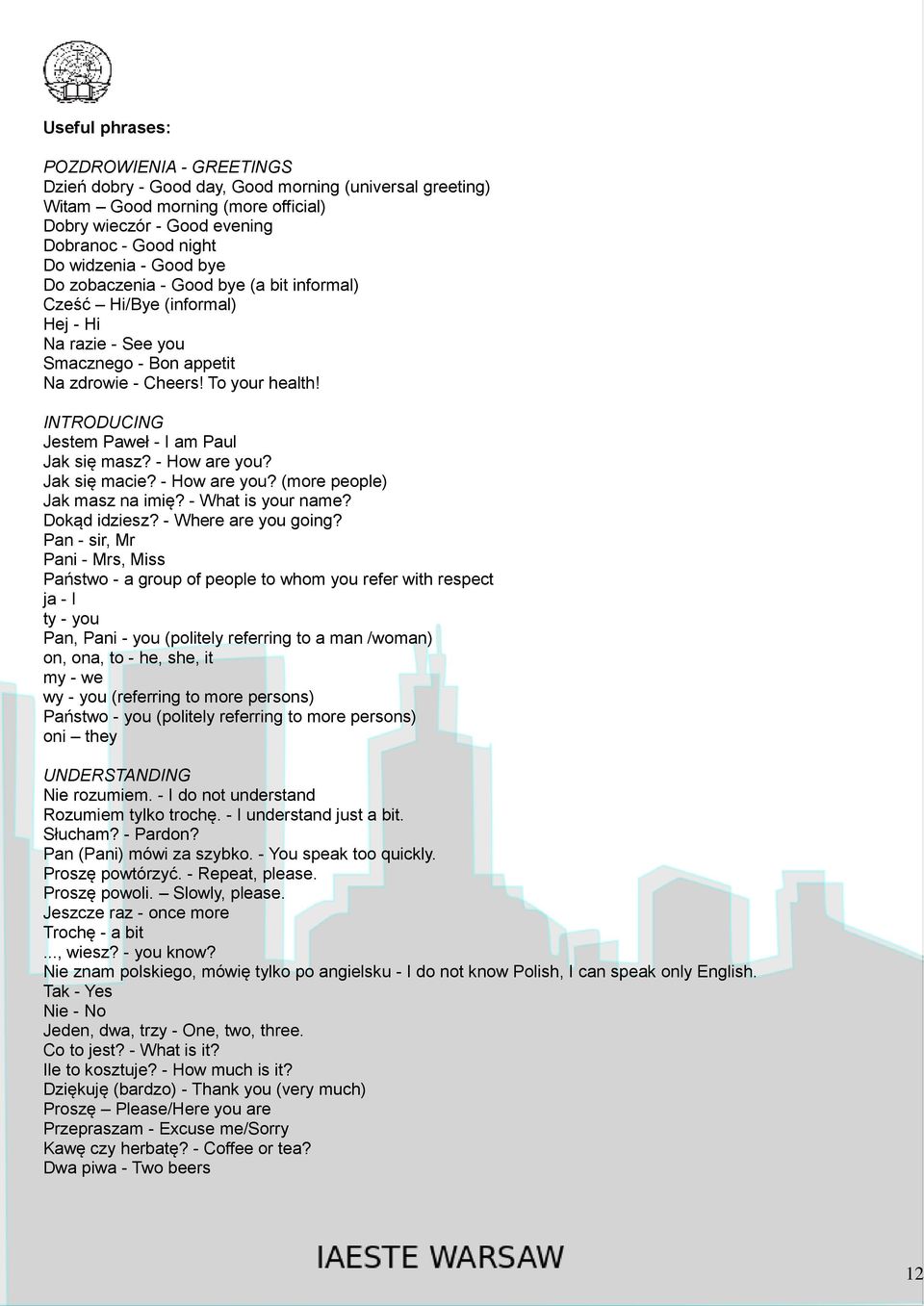 INTRODUCING Jestem Paweł - I am Paul Jak się masz? - How are you? Jak się macie? - How are you? (more people) Jak masz na imię? - What is your name? Dokąd idziesz? - Where are you going?