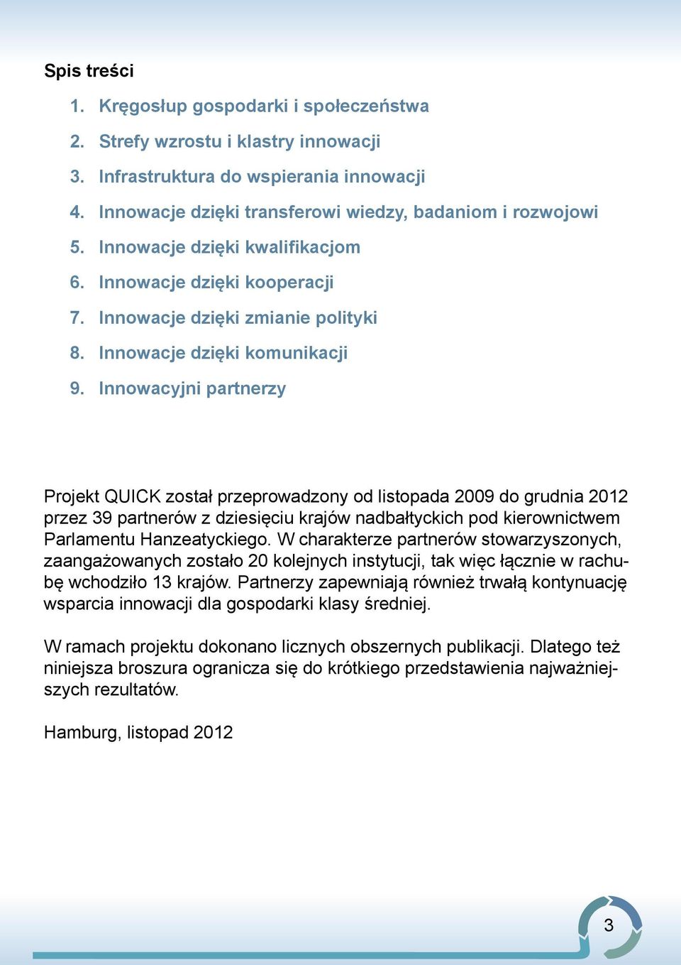 Innowacyjni partnerzy Projekt QUICK został przeprowadzony od listopada 2009 do grud nia 2012 przez 39 partnerów z dziesięciu krajów nad bał tyc kich pod kierownictwem Parlamentu Hanzeatyckiego.