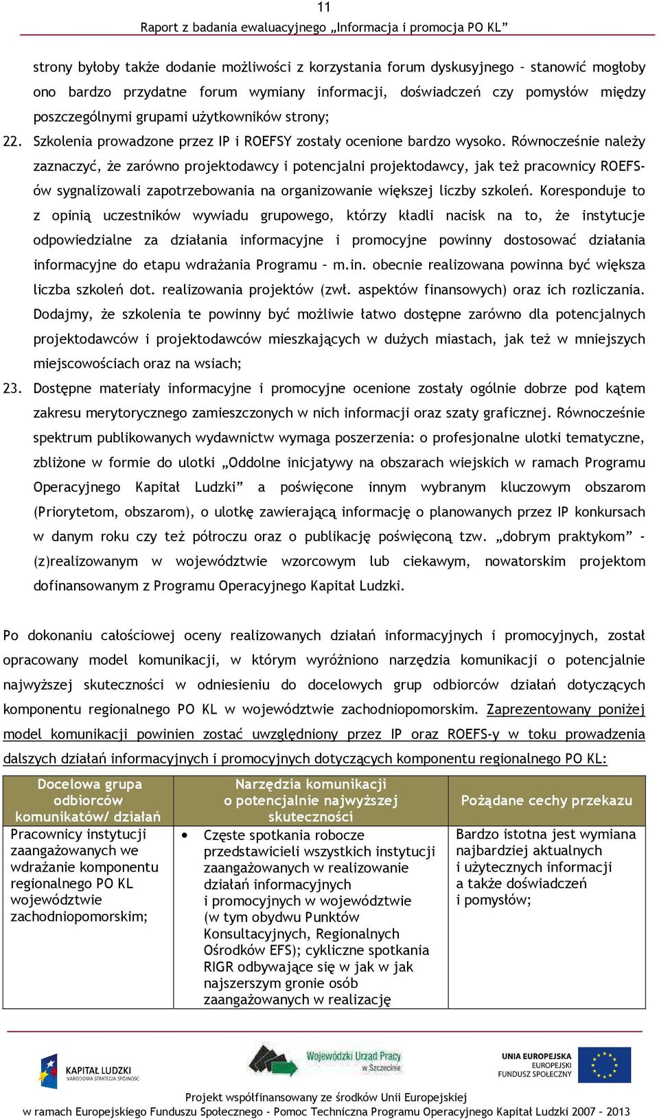 Równocześnie naleŝy zaznaczyć, Ŝe zarówno projektodawcy i potencjalni projektodawcy, jak teŝ pracownicy ROEFSów sygnalizowali zapotrzebowania na organizowanie większej liczby szkoleń.