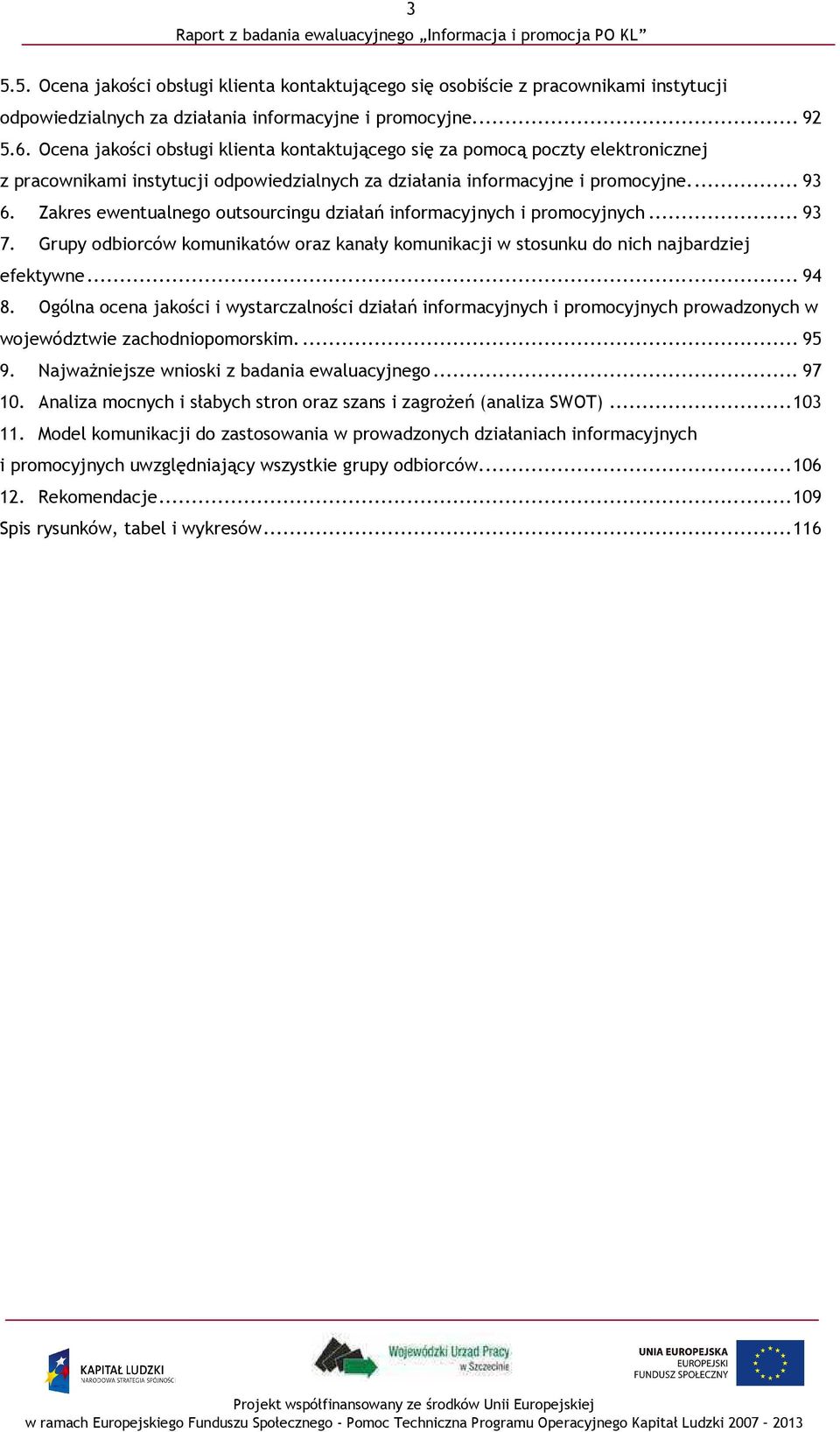 Zakres ewentualnego outsourcingu działań informacyjnych i promocyjnych... 93 7. Grupy odbiorców komunikatów oraz kanały komunikacji w stosunku do nich najbardziej efektywne... 94 8.