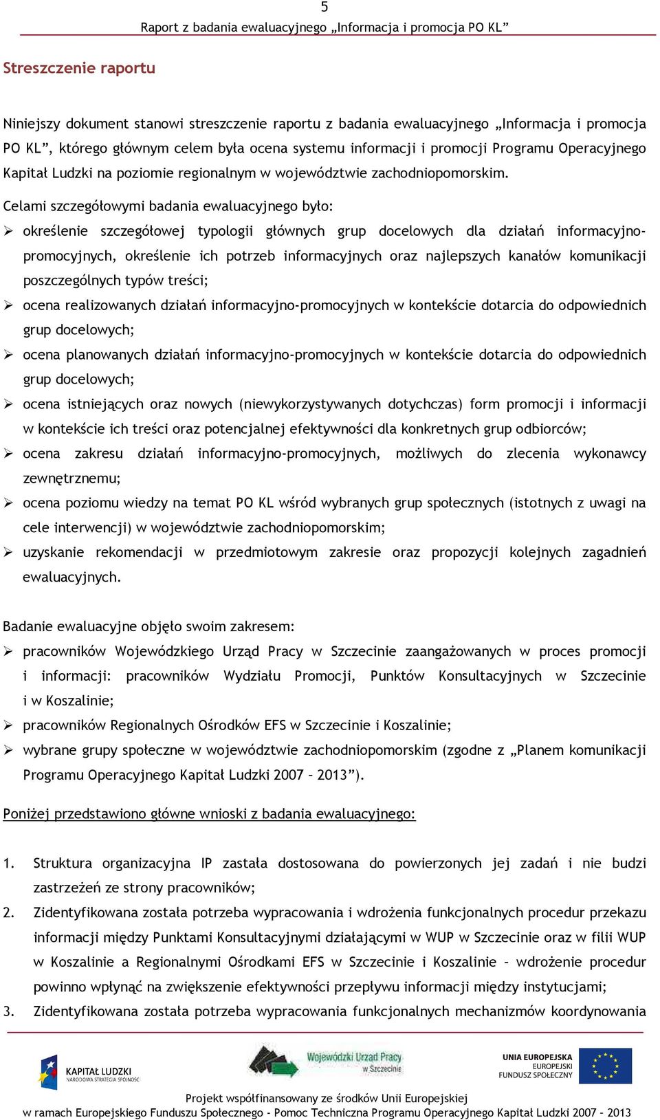 Celami szczegółowymi badania ewaluacyjnego było: określenie szczegółowej typologii głównych grup docelowych dla działań informacyjnopromocyjnych, określenie ich potrzeb informacyjnych oraz