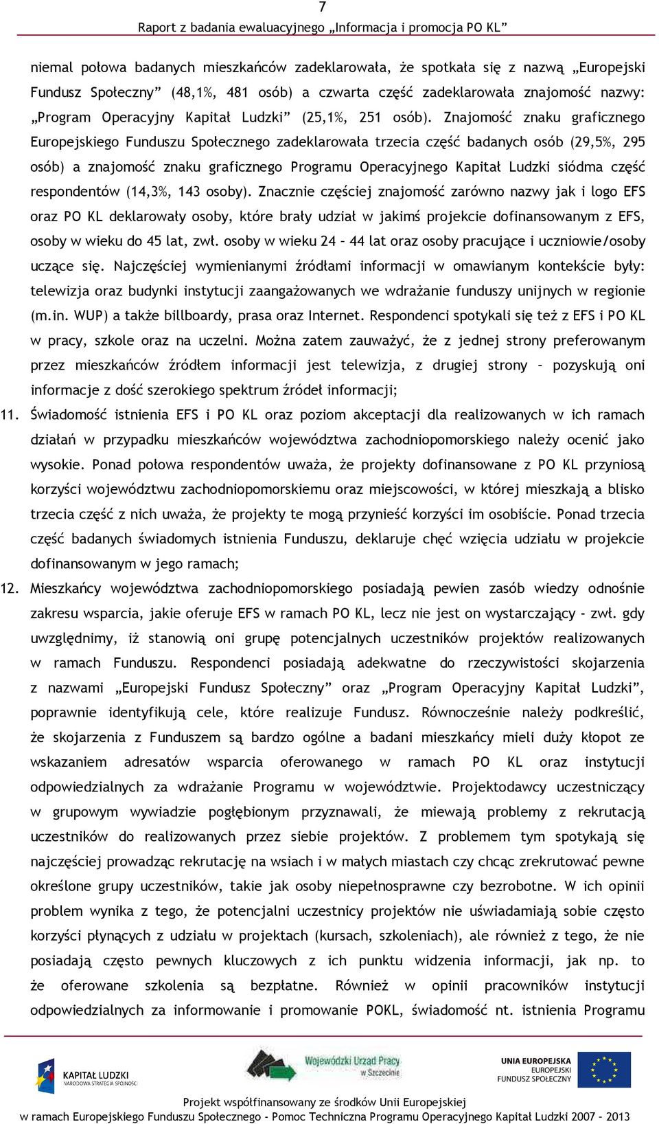 Znajomość znaku graficznego Europejskiego Funduszu Społecznego zadeklarowała trzecia część badanych osób (29,5%, 295 osób) a znajomość znaku graficznego Programu Operacyjnego Kapitał Ludzki siódma