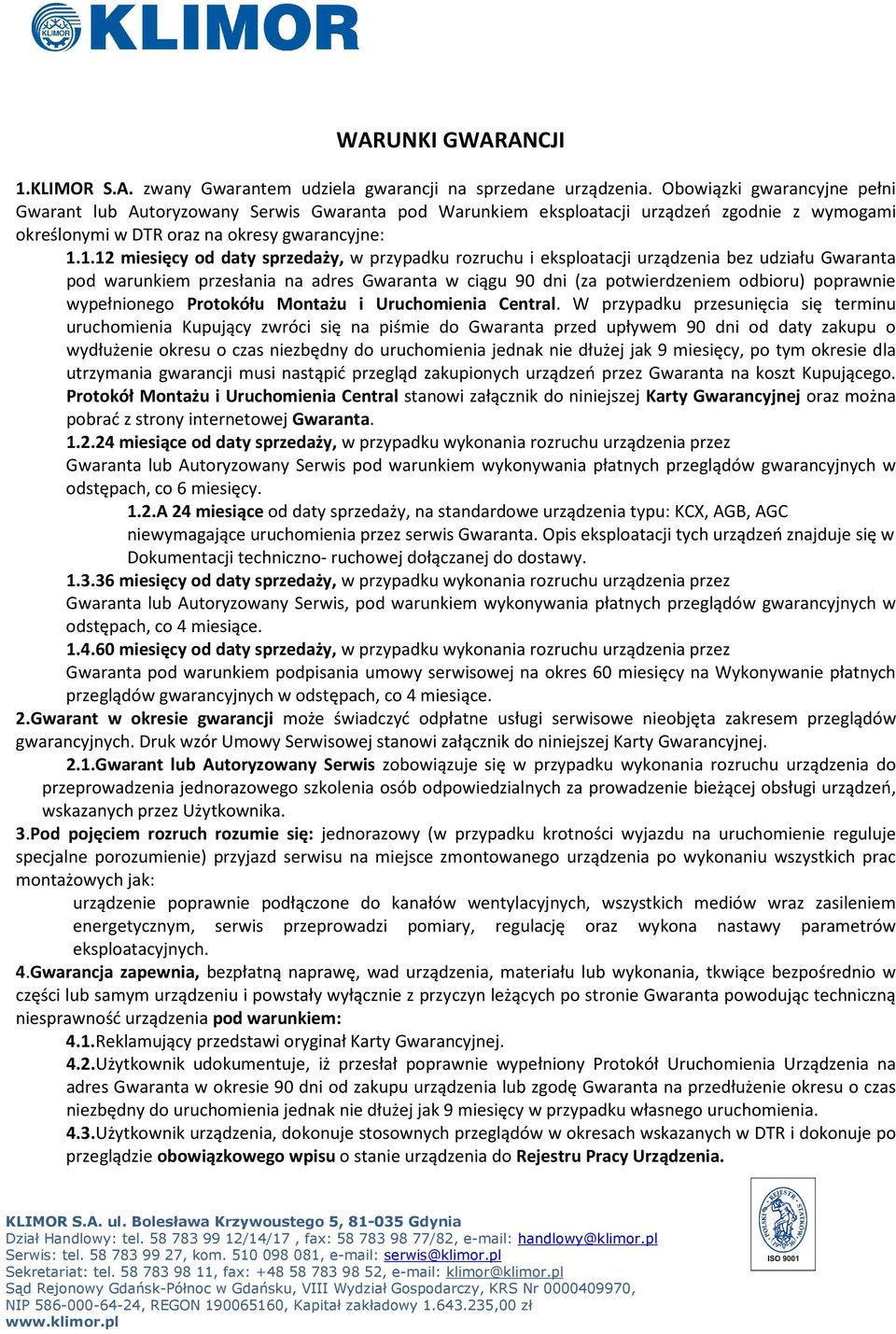 1.12 miesięcy od daty sprzedaży, w przypadku rozruchu i eksploatacji urządzenia bez udziału Gwaranta pod warunkiem przesłania na adres Gwaranta w ciągu 90 dni (za potwierdzeniem odbioru) poprawnie