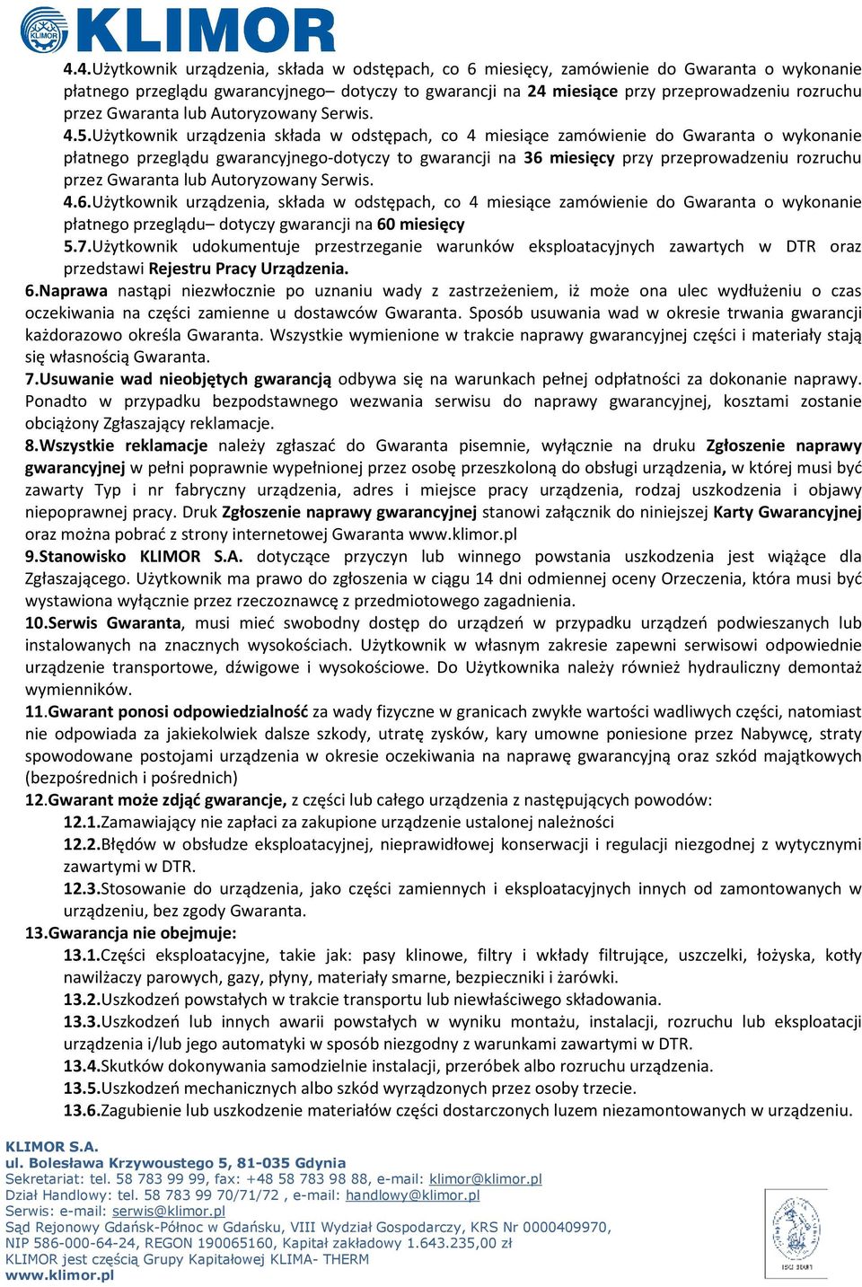 Użytkownik urządzenia składa w odstępach, co 4 miesiące zamówienie do Gwaranta o wykonanie płatnego przeglądu gwarancyjnego-dotyczy to gwarancji na 36 miesięcy przy przeprowadzeniu rozruchu przez