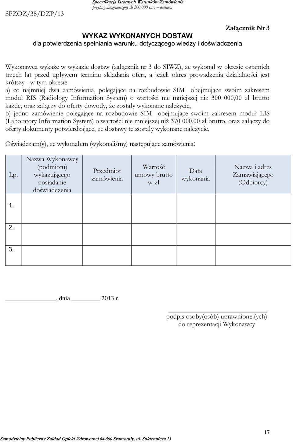 obejmujące swoim zakresem moduł RIS (Radiology Information System) o wartości nie mniejszej niż 300 000,00 zł brutto każde, oraz załączy do oferty dowody, że zostały wykonane należycie, b) jedno