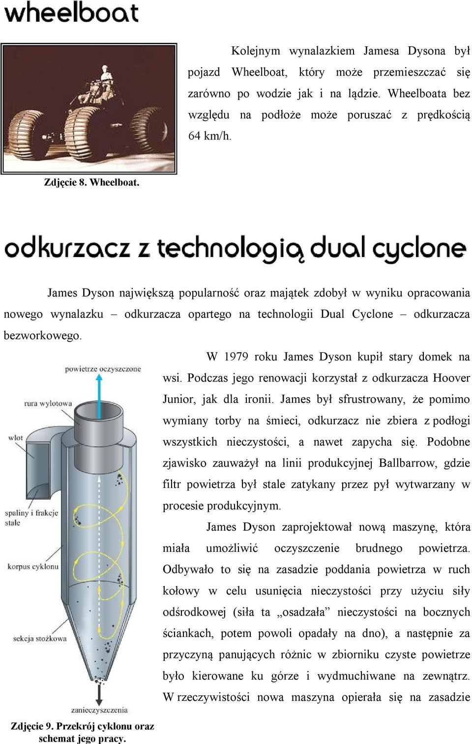 W 1979 roku James Dyson kupił stary domek na wsi. Podczas jego renowacji korzystał z odkurzacza Hoover Junior, jak dla ironii.