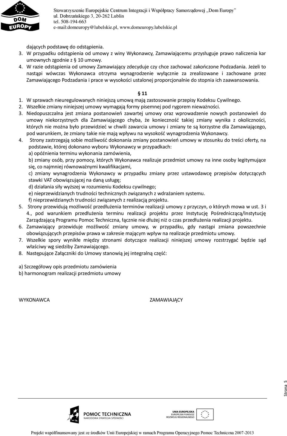 Jeżeli to nastąpi wówczas Wykonawca otrzyma wynagrodzenie wyłącznie za zrealizowane i zachowane przez Zamawiającego Podzadania i prace w wysokości ustalonej proporcjonalnie do stopnia ich