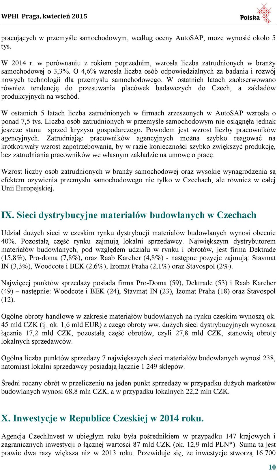 W ostatnich latach zaobserwowano również tendencję do przesuwania placówek badawczych do Czech, a zakładów produkcyjnych na wschód.