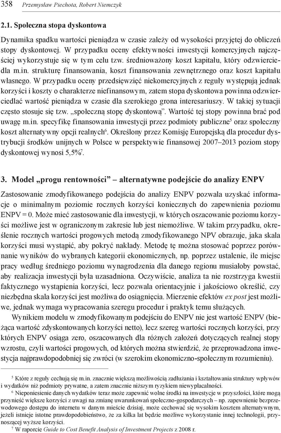 W przypadku oceny przedsięwzięć niekomercyjnych z reguły występują jednak korzyści i koszty o charakterze niefinansowym, zatem stopa dyskontowa powinna odzwierciedlać wartość pieniądza w czasie dla