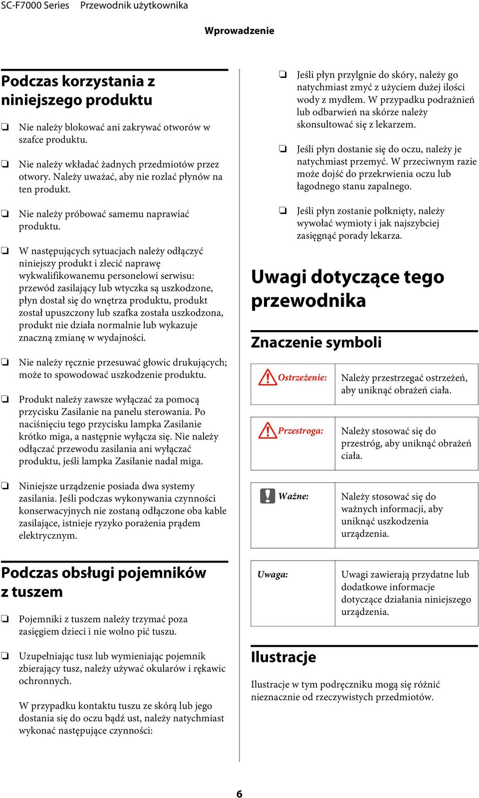 W przypadku podrażnień lub odbarwień na skórze należy skonsultować się z lekarzem. Jeśli płyn dostanie się do oczu, należy je natychmiast przemyć.