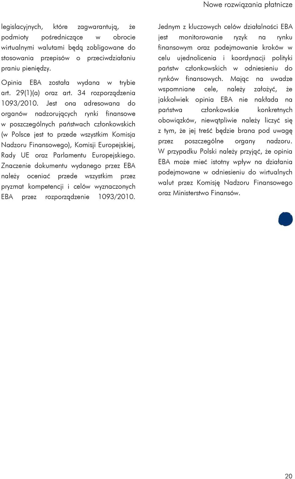 Jest ona adresowana do organów nadzorujących rynki finansowe w poszczególnych państwach członkowskich (w Polsce jest to przede wszystkim Komisja Nadzoru Finansowego), Komisji Europejskiej, Rady UE