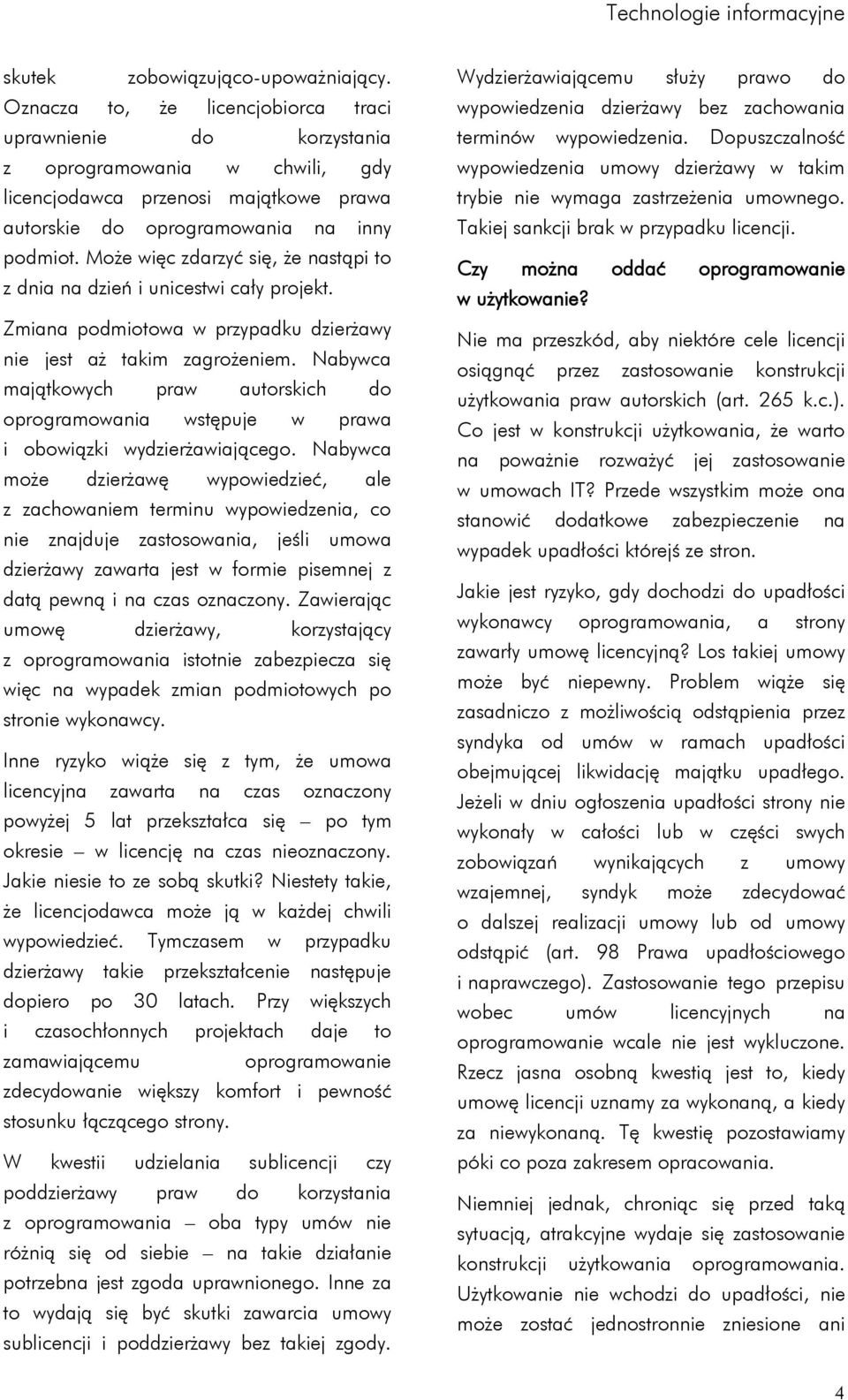 Może więc zdarzyć się, że nastąpi to z dnia na dzień i unicestwi cały projekt. Zmiana podmiotowa w przypadku dzierżawy nie jest aż takim zagrożeniem.