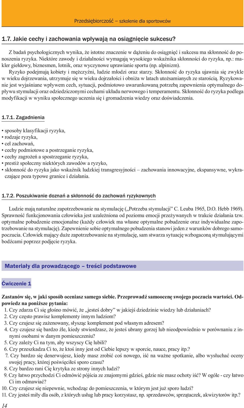 Niektóre zawody i działalności wymagają wysokiego wskaźnika skłonności do ryzyka, np.: makler giełdowy, biznesmen, lotnik, oraz wyczynowe uprawianie sportu (np. alpinizm).