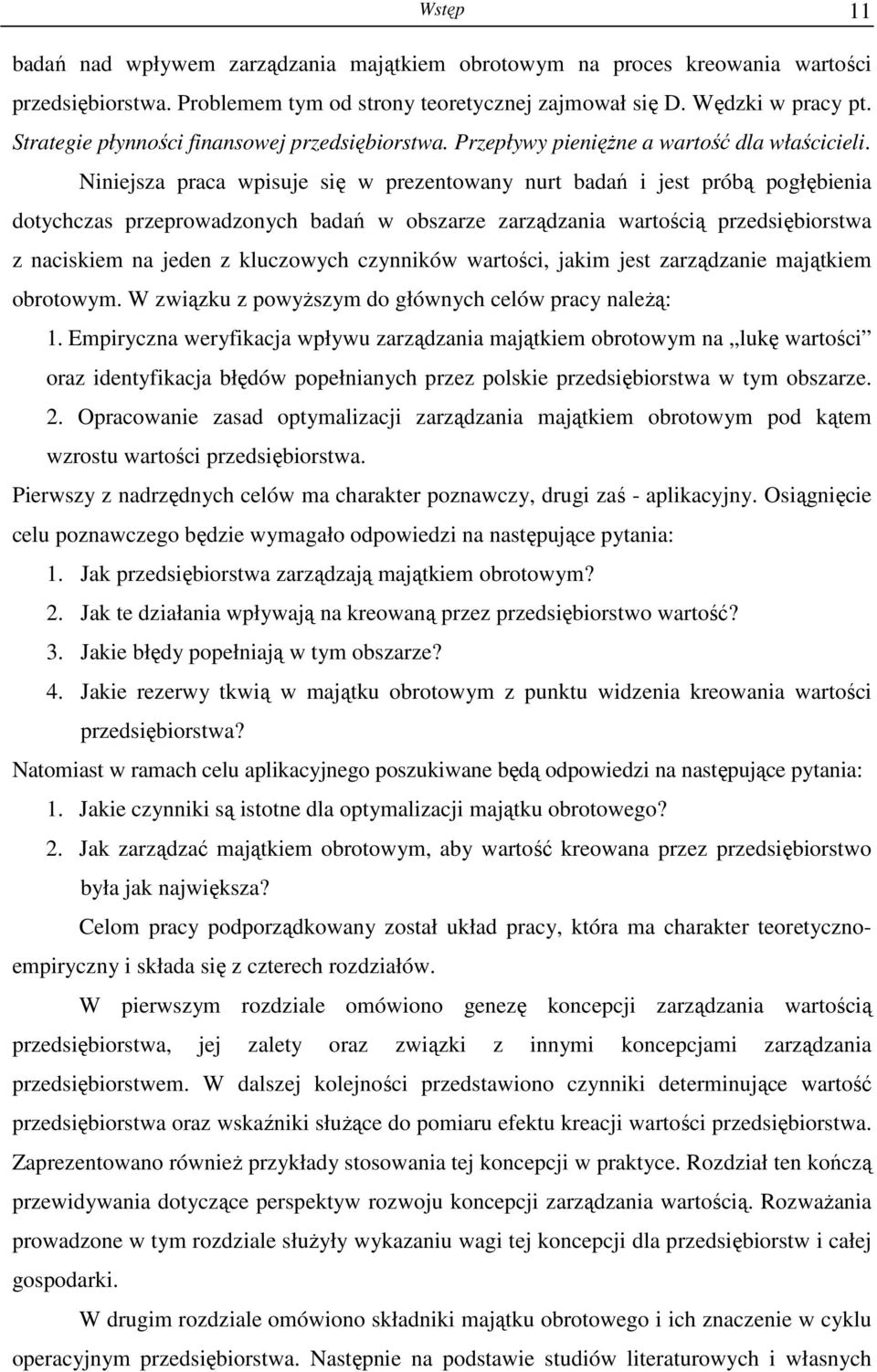 Niniejsza praca wpisuje się w prezentowany nurt badań i jest próbą pogłębienia dotychczas przeprowadzonych badań w obszarze zarządzania wartością przedsiębiorstwa z naciskiem na jeden z kluczowych