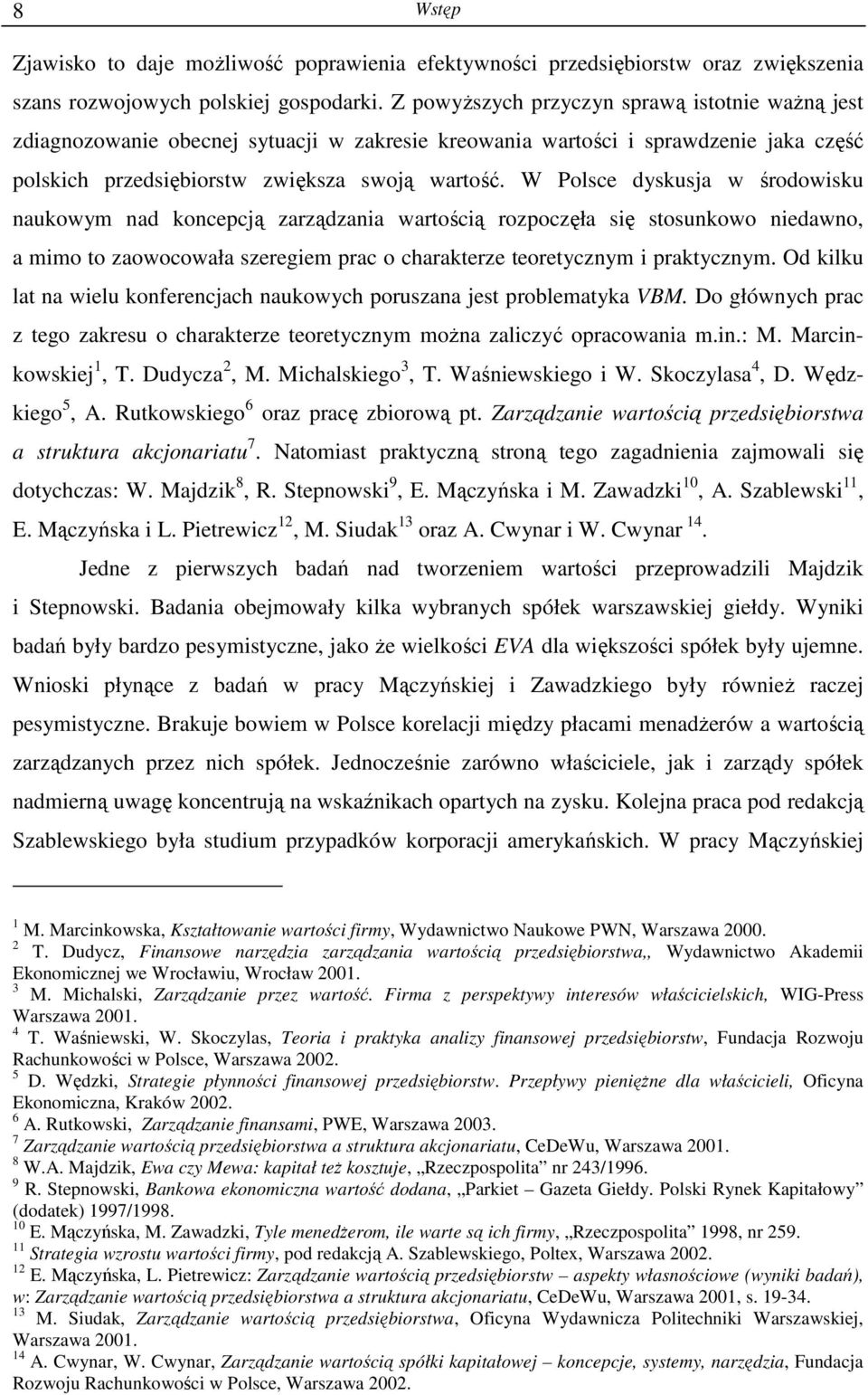 W Polsce dyskusja w środowisku naukowym nad koncepcją zarządzania wartością rozpoczęła się stosunkowo niedawno, a mimo to zaowocowała szeregiem prac o charakterze teoretycznym i praktycznym.