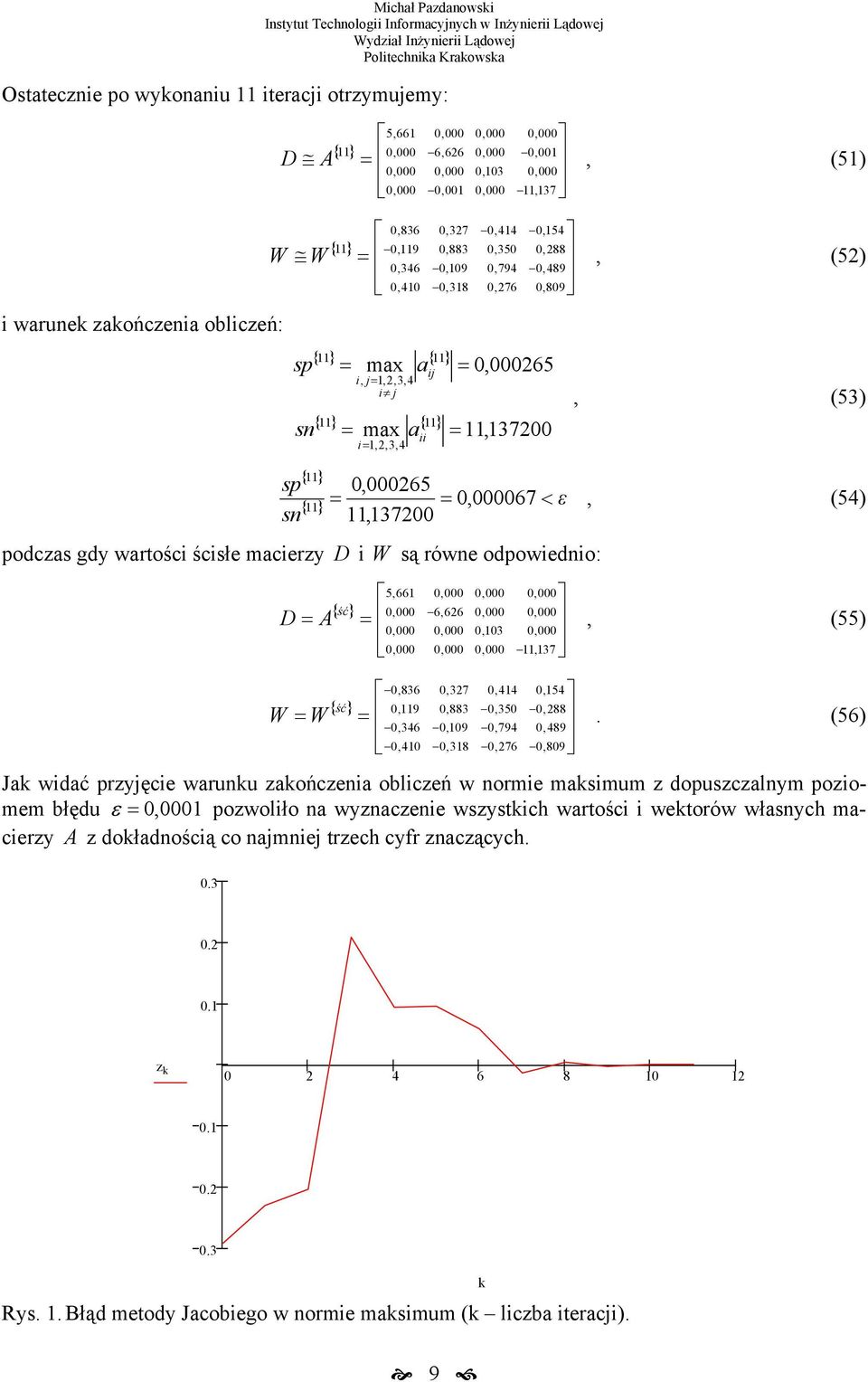 gdy rtości ścisłe mcierzy D i są róe odpoiedio: 5,66 { ść},66 D A, (55) 0,03,37 0,836 0,37 0,44 0,54 { ść} 0,9 0,883 0,350 0,88.