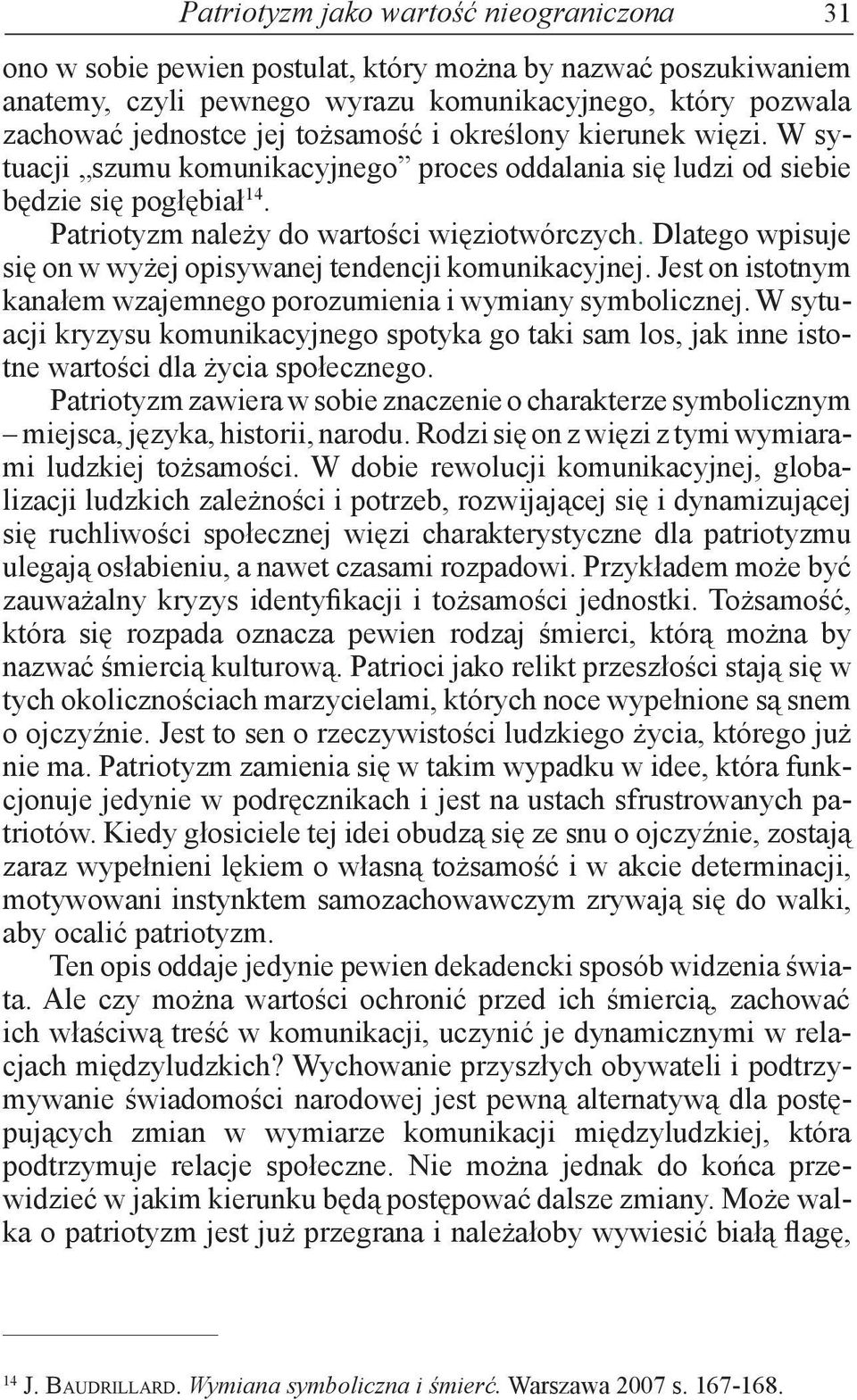 Dlatego wpisuje się on w wyżej opisywanej tendencji komunikacyjnej. Jest on istotnym kanałem wzajemnego porozumienia i wymiany symbolicznej.