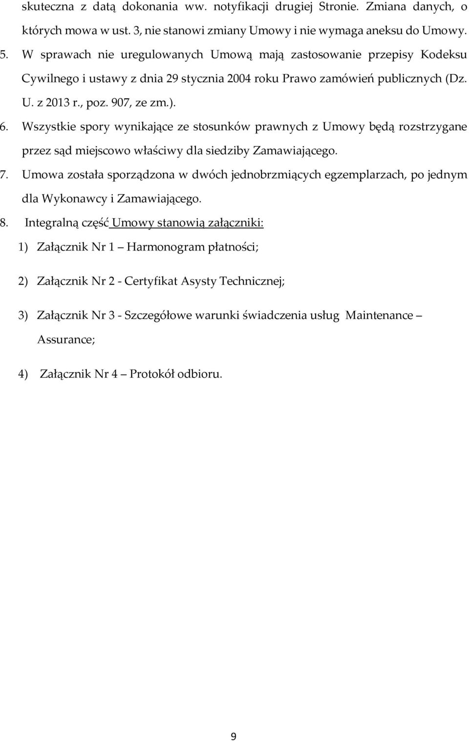 Wszystkie spory wynikające ze stosunków prawnych z Umowy będą rozstrzygane przez sąd miejscowo właściwy dla siedziby Zamawiającego. 7.