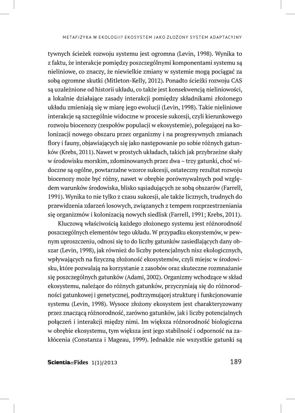 Ponadto ścieżki rozwoju CAS są uzależnione od historii układu, co także jest konsekwencją nieliniowości, a lokalnie działające zasady interakcji pomiędzy składnikami złożonego układu zmieniają się w