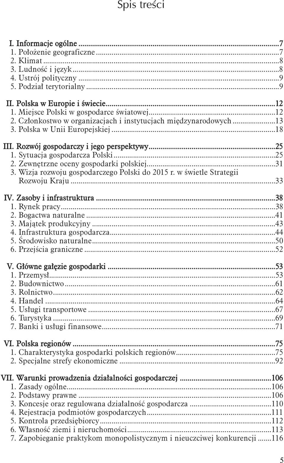 Sytuacja gospodarcza Polski...25 2. Zewnętrzne oceny gospodarki polskiej...31 3. Wizja rozwoju gospodarczego Polski do 2015 r. w świetle Strategii Rozwoju Kraju...33 IV. Zasoby i infrastruktura...38 1.