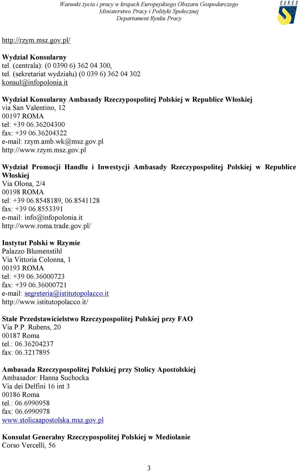 pl http://www.rzym.msz.gov.pl Wydział Promocji Handlu i Inwestycji Ambasady Rzeczypospolitej Polskiej w Republice Włoskiej Via Olona, 2/4 00198 ROMA tel: +39 06.8548189, 06.8541128 fax: +39 06.