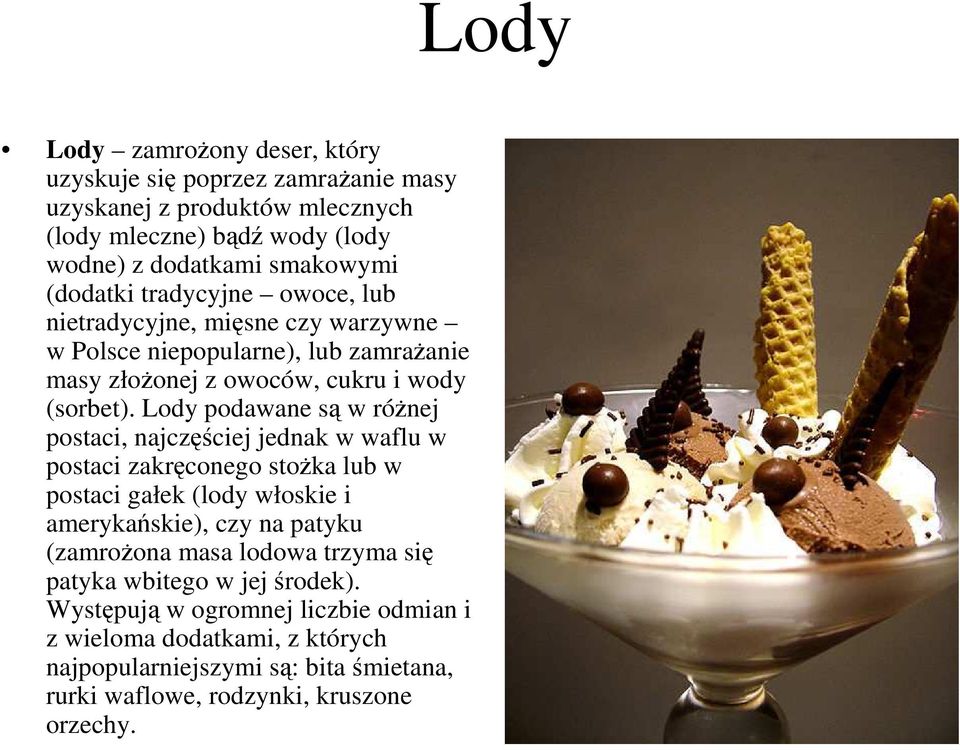 Lody podawane są w róŝnej postaci, najczęściej jednak w waflu w postaci zakręconego stoŝka lub w postaci gałek (lody włoskie i amerykańskie), czy na patyku (zamroŝona