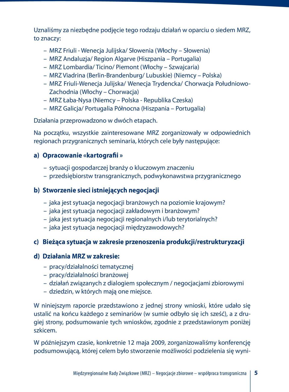 Chorwacja) MRZ Łaba-Nysa (Niemcy Polska - Republika Czeska) MRZ Galicja/ Portugalia Północna (Hiszpania Portugalia) Działania przeprowadzono w dwóch etapach.