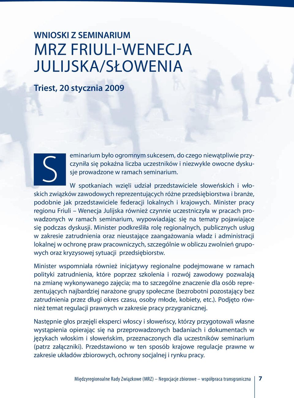 W spotkaniach wzięli udział przedstawiciele słoweńskich i włoskich związków zawodowych reprezentujących różne przedsiębiorstwa i branże, podobnie jak przedstawiciele federacji lokalnych i krajowych.