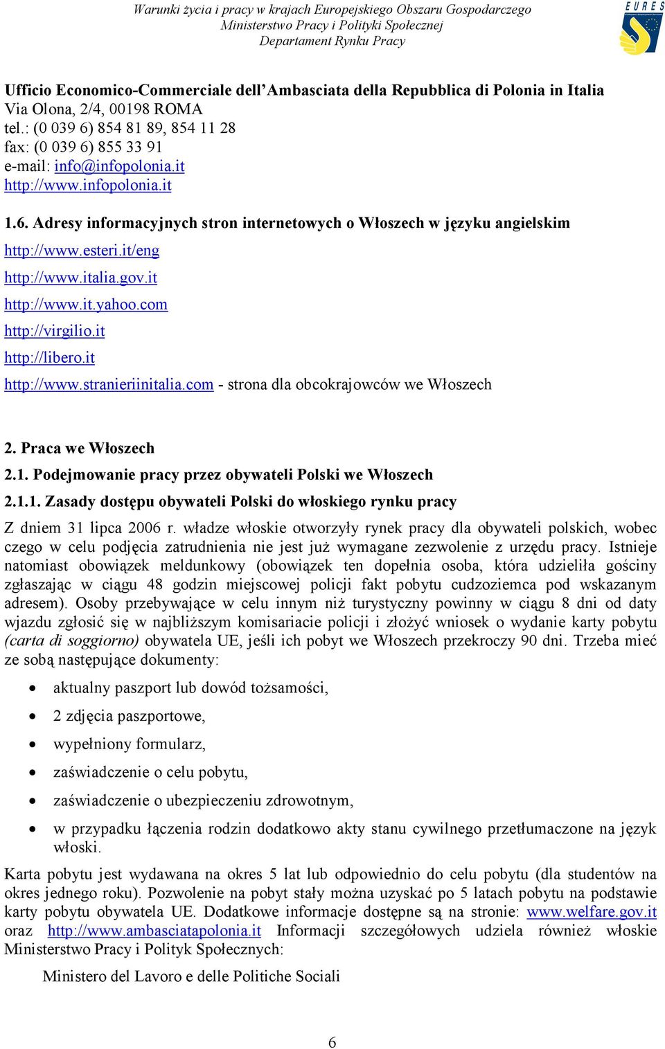 it http://libero.it http://www.stranieriinitalia.com - strona dla obcokrajowców we Włoszech 2. Praca we Włoszech 2.1. Podejmowanie pracy przez obywateli Polski we Włoszech 2.1.1. Zasady dostępu obywateli Polski do włoskiego rynku pracy Z dniem 31 lipca 2006 r.