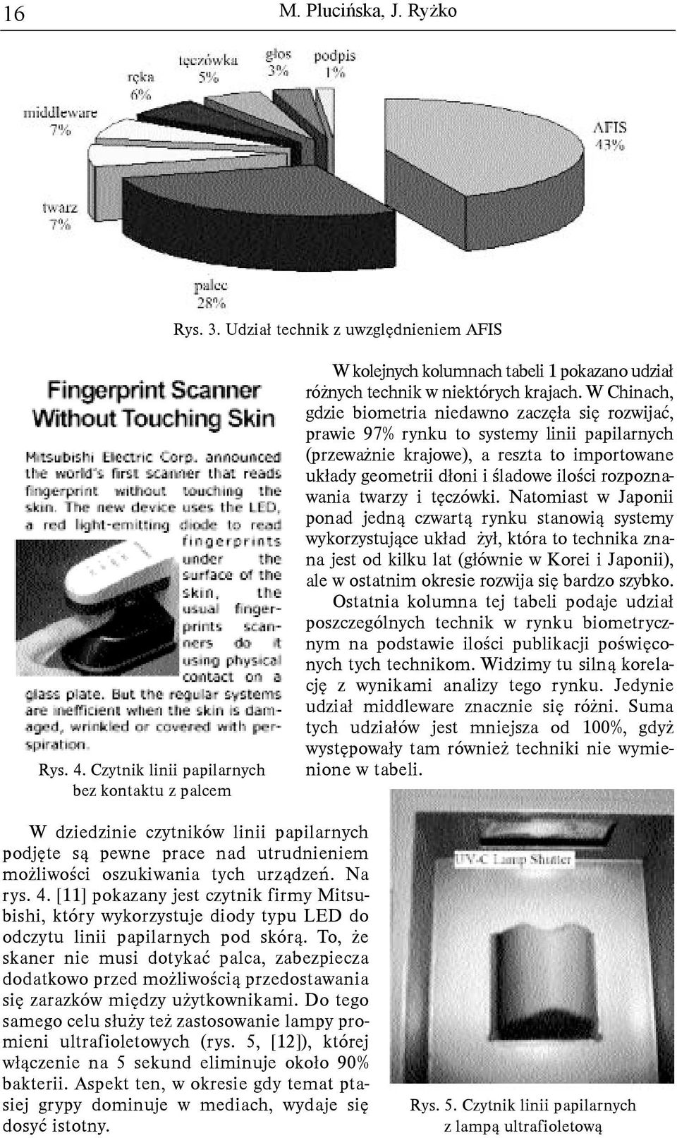 W Chinach, gdzie biometria niedawno zaczê³a siê rozwijaæ, prawie 97% rynku to systemy linii papilarnych (przewa nie krajowe), a reszta to importowane uk³ady geometrii d³oni i œladowe iloœci