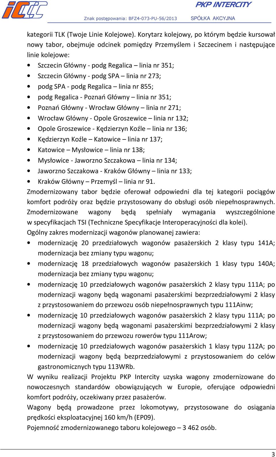 - podg SPA linia nr 273; podg SPA - podg Regalica linia nr 855; podg Regalica - Poznań Główny linia nr 351; Poznań Główny - Wrocław Główny linia nr 271; Wrocław Główny - Opole Groszewice linia nr