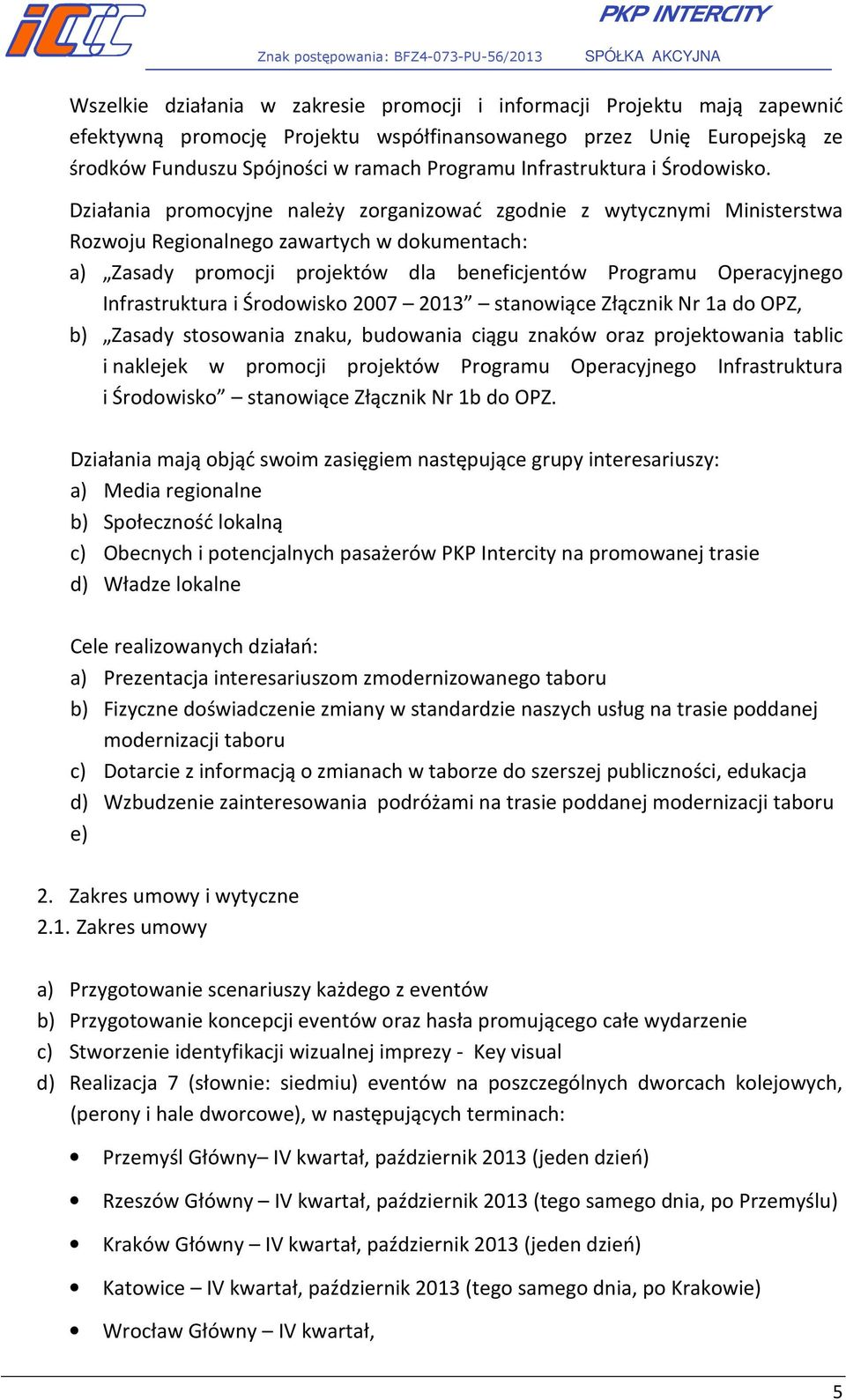 Działania promocyjne należy zorganizować zgodnie z wytycznymi Ministerstwa Rozwoju Regionalnego zawartych w dokumentach: a) Zasady promocji projektów dla beneficjentów Programu Operacyjnego
