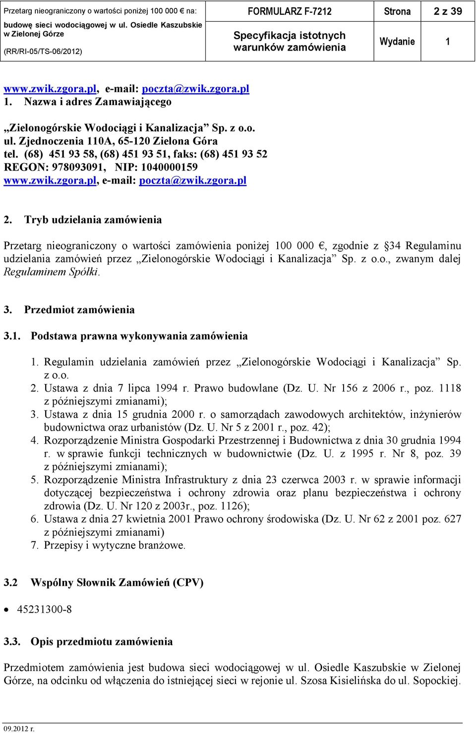 Tryb udzielania zamówienia Przetarg nieograniczony o wartości zamówienia poniżej 100 000, zgodnie z 34 Regulaminu udzielania zamówień przez Zielonogórskie Wodociągi i Kanalizacja Sp. z o.o., zwanym dalej Regulaminem Spółki.