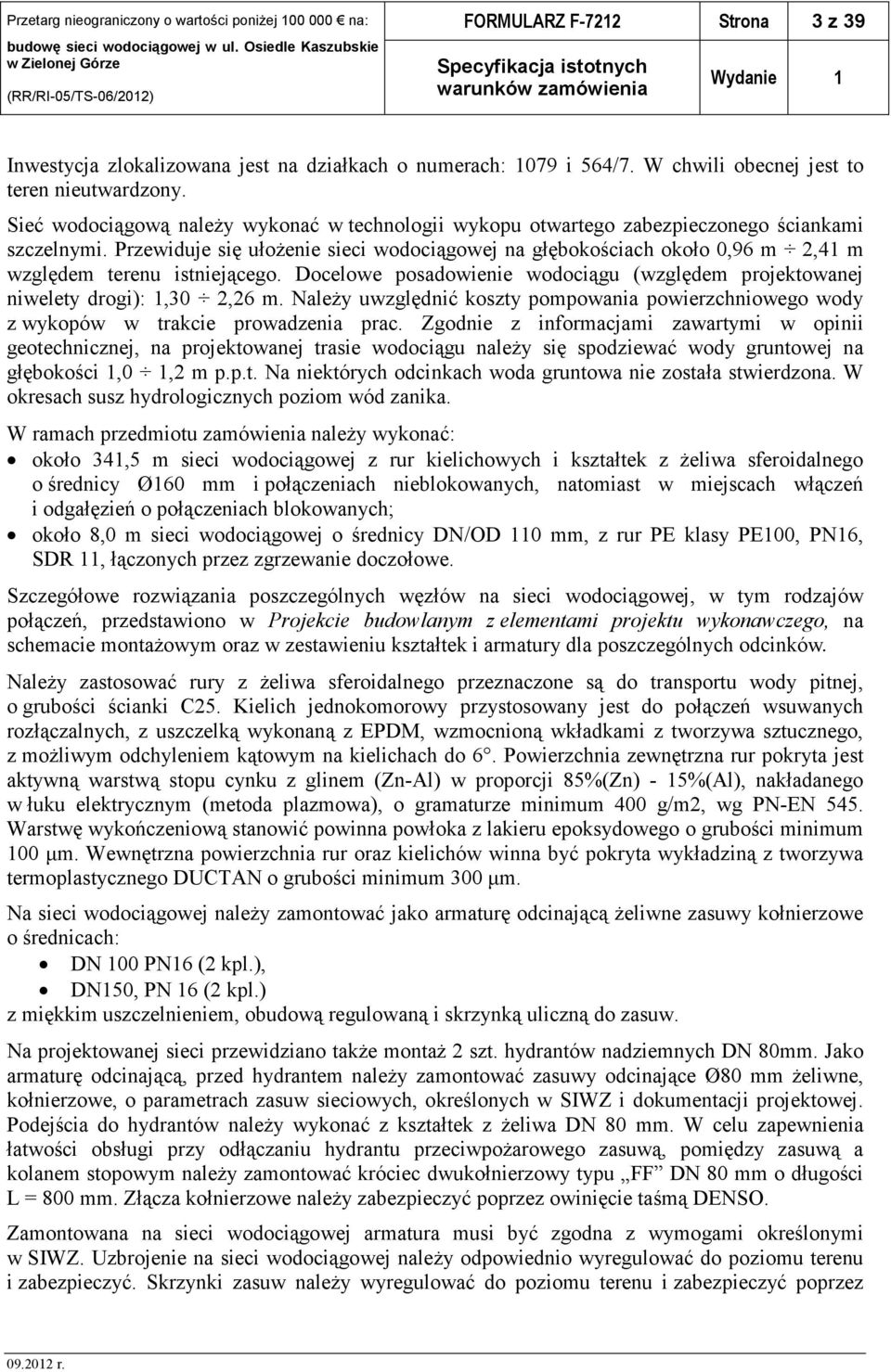 Przewiduje się ułożenie sieci wodociągowej na głębokościach około 0,96 m 2,41 m względem terenu istniejącego. Docelowe posadowienie wodociągu (względem projektowanej niwelety drogi): 1,30 2,26 m.