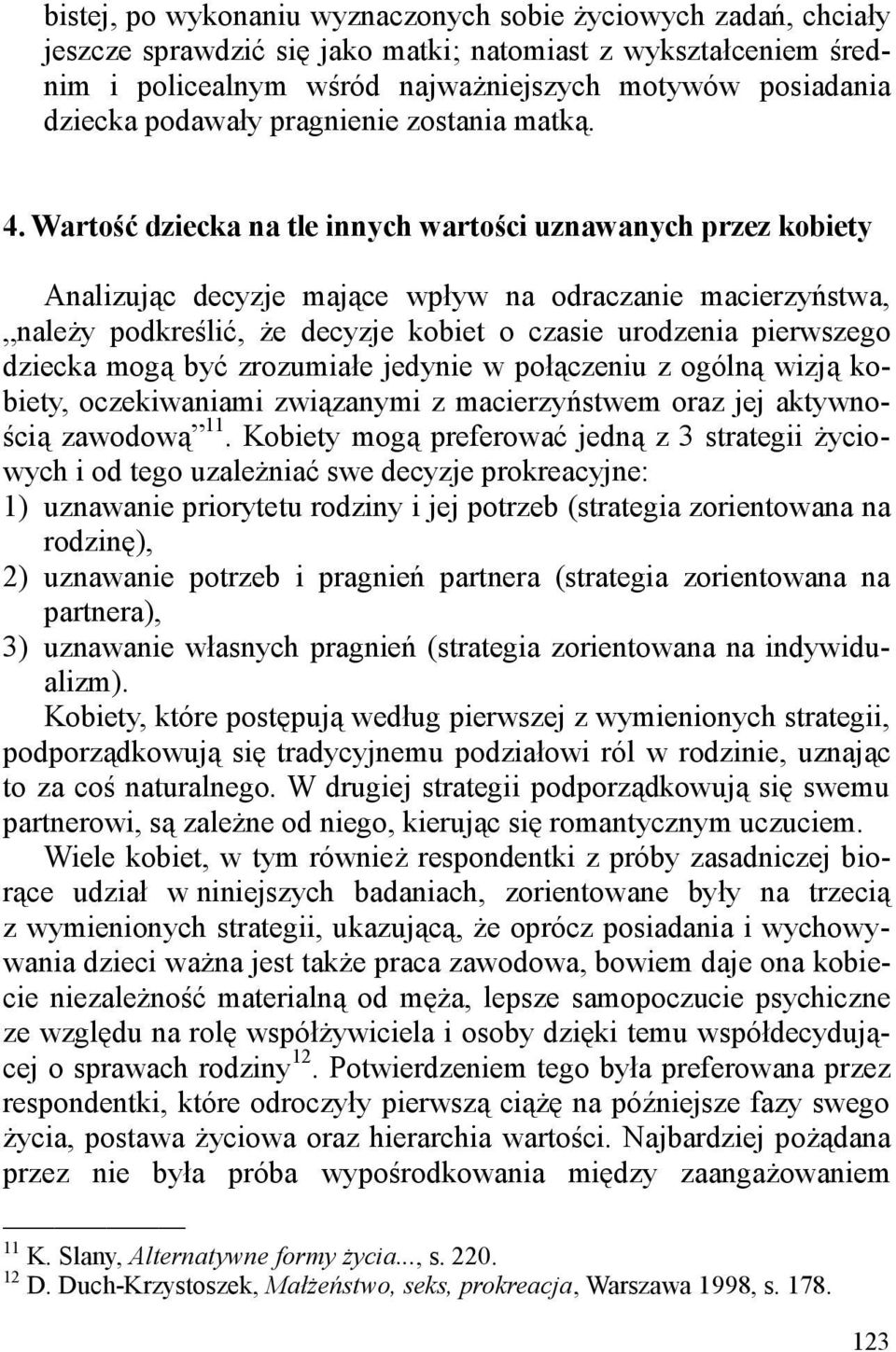 Wartość dziecka na tle innych wartości uznawanych przez kobiety Analizując decyzje mające wpływ na odraczanie macierzyństwa, naleŝy podkreślić, Ŝe decyzje kobiet o czasie urodzenia pierwszego dziecka