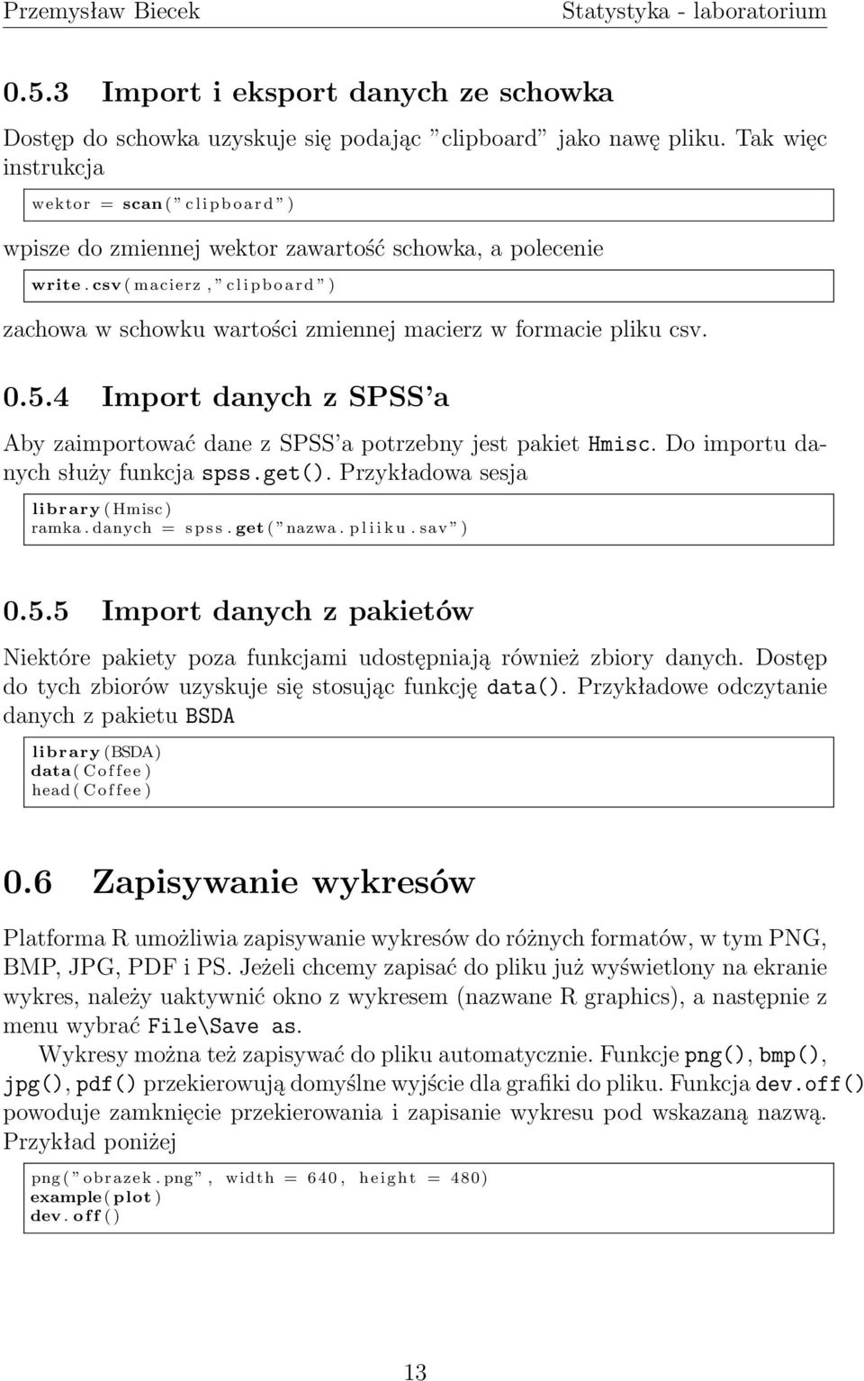 csv ( macierz, c l i p b o a r d ) zachowa w schowku wartości zmiennej macierz w formacie pliku csv. 0.5.4 Import danych z SPSS a Aby zaimportować dane z SPSS a potrzebny jest pakiet Hmisc.