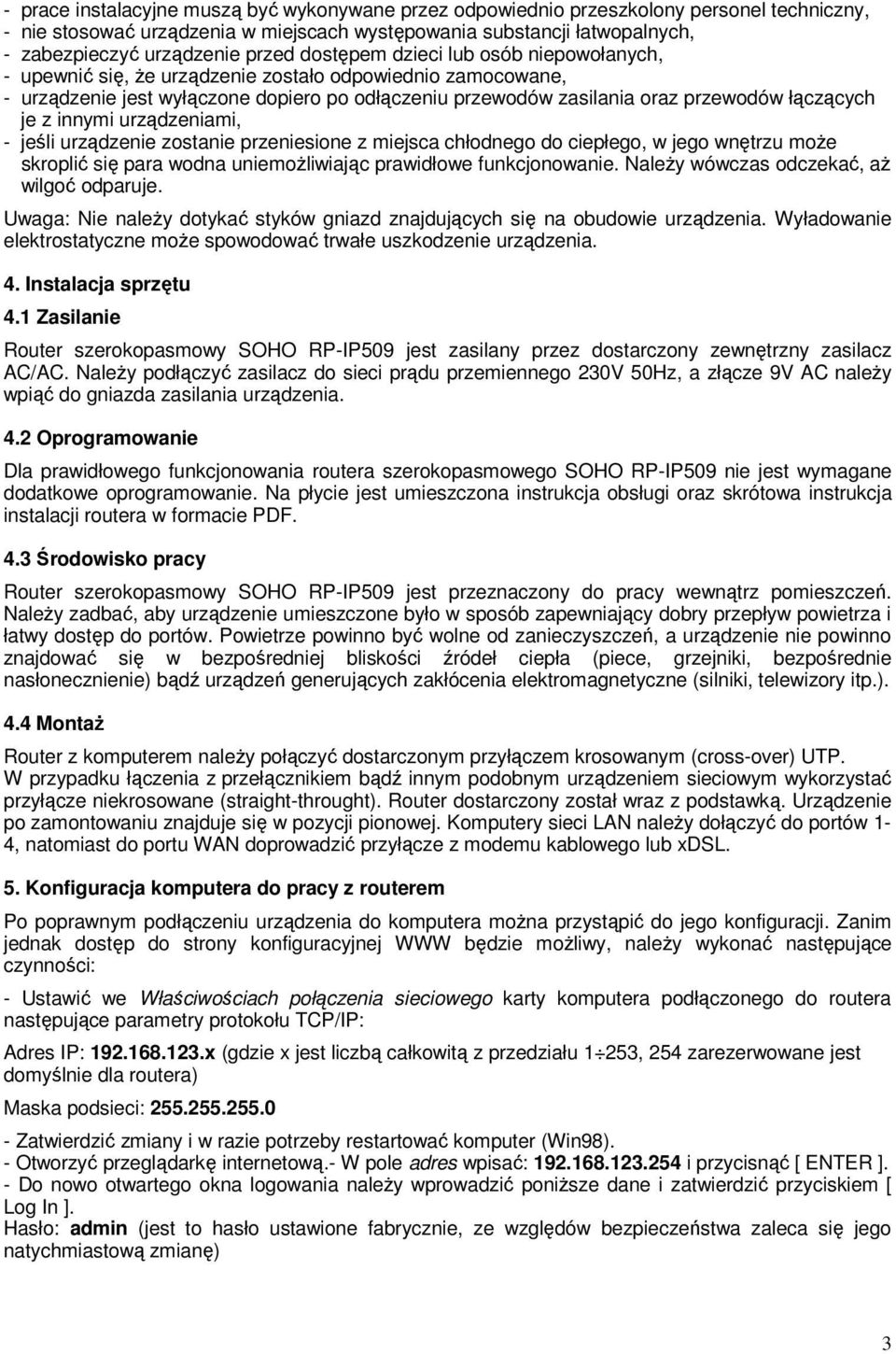 łączących je z innymi urządzeniami, - jeśli urządzenie zostanie przeniesione z miejsca chłodnego do ciepłego, w jego wnętrzu moŝe skroplić się para wodna uniemoŝliwiając prawidłowe funkcjonowanie.