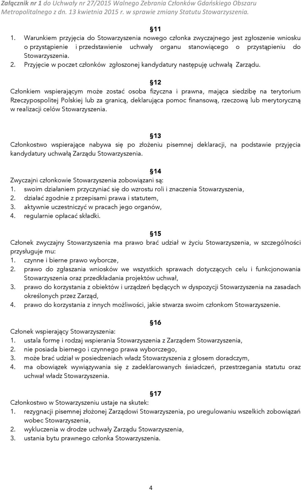 12 Członkiem wspierającym może zostać osoba fizyczna i prawna, mająca siedzibę na terytorium Rzeczypospolitej Polskiej lub za granicą, deklarująca pomoc finansową, rzeczową lub merytoryczną w