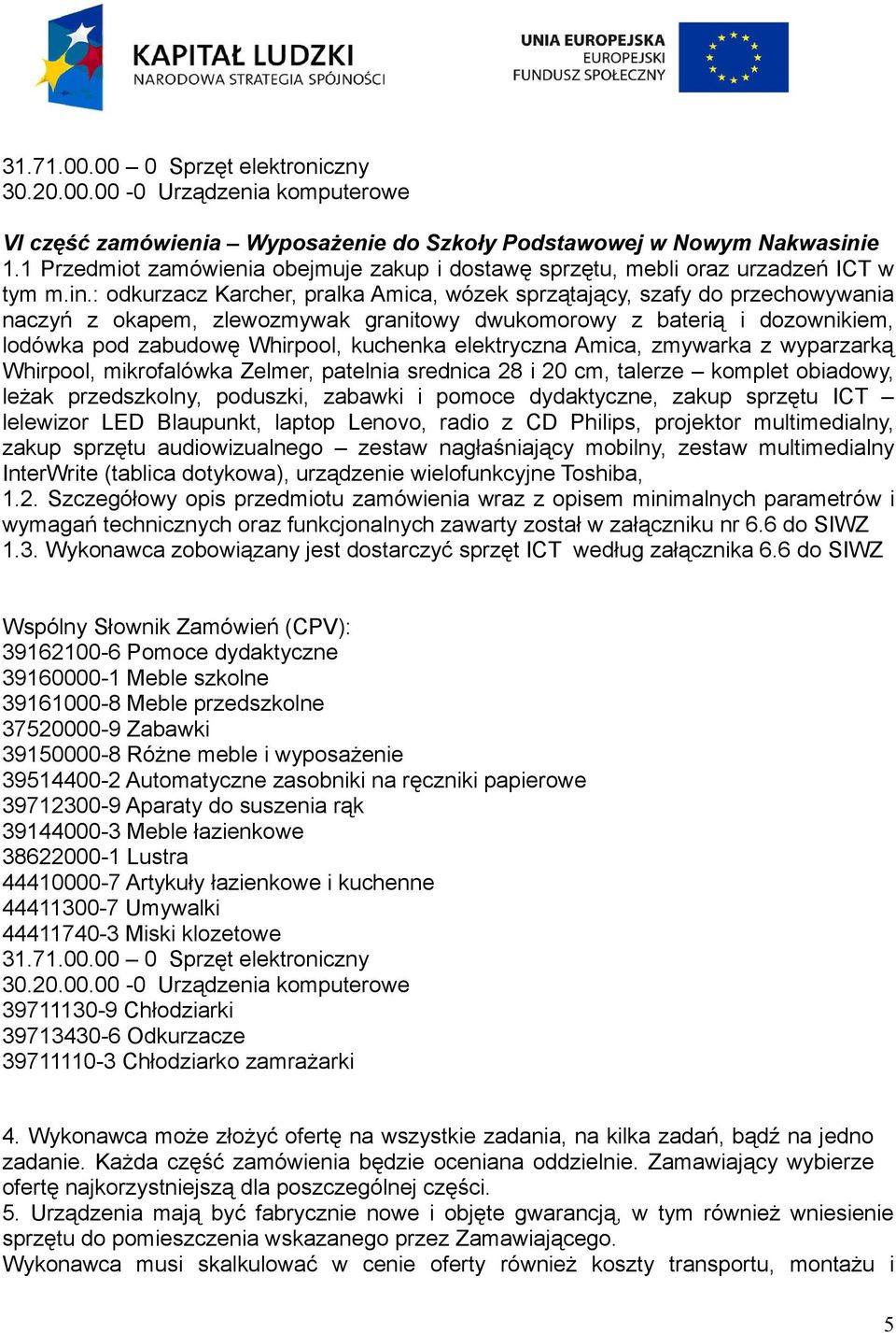 : odkurzacz Karcher, pralka Amica, wózek sprzątający, szafy do przechowywania naczyń z okapem, zlewozmywak granitowy dwukomorowy z baterią i dozownikiem, lodówka pod zabudowę Whirpool, kuchenka