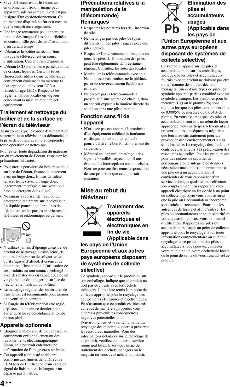 Elle peut disparaître au bout d un certain temps. L écran et le boîtier se réchauffent lorsque le téléviseur est en cours d utilisation. Ceci n a rien d anormal.