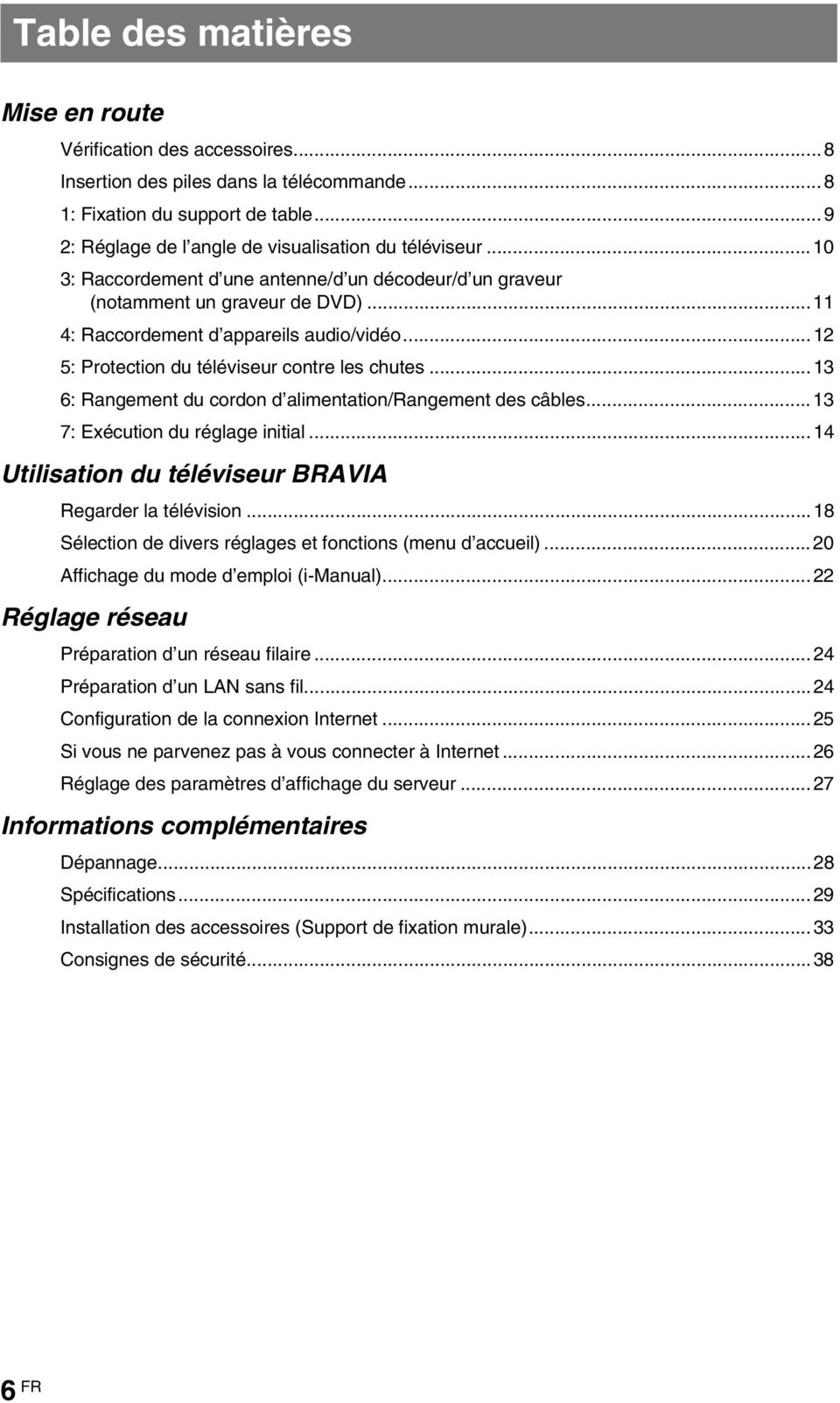 ..13 6: Rangement du cordon d alimentation/rangement des câbles...13 7: Exécution du réglage initial...14 Utilisation du téléviseur BRAVIA Regarder la télévision.